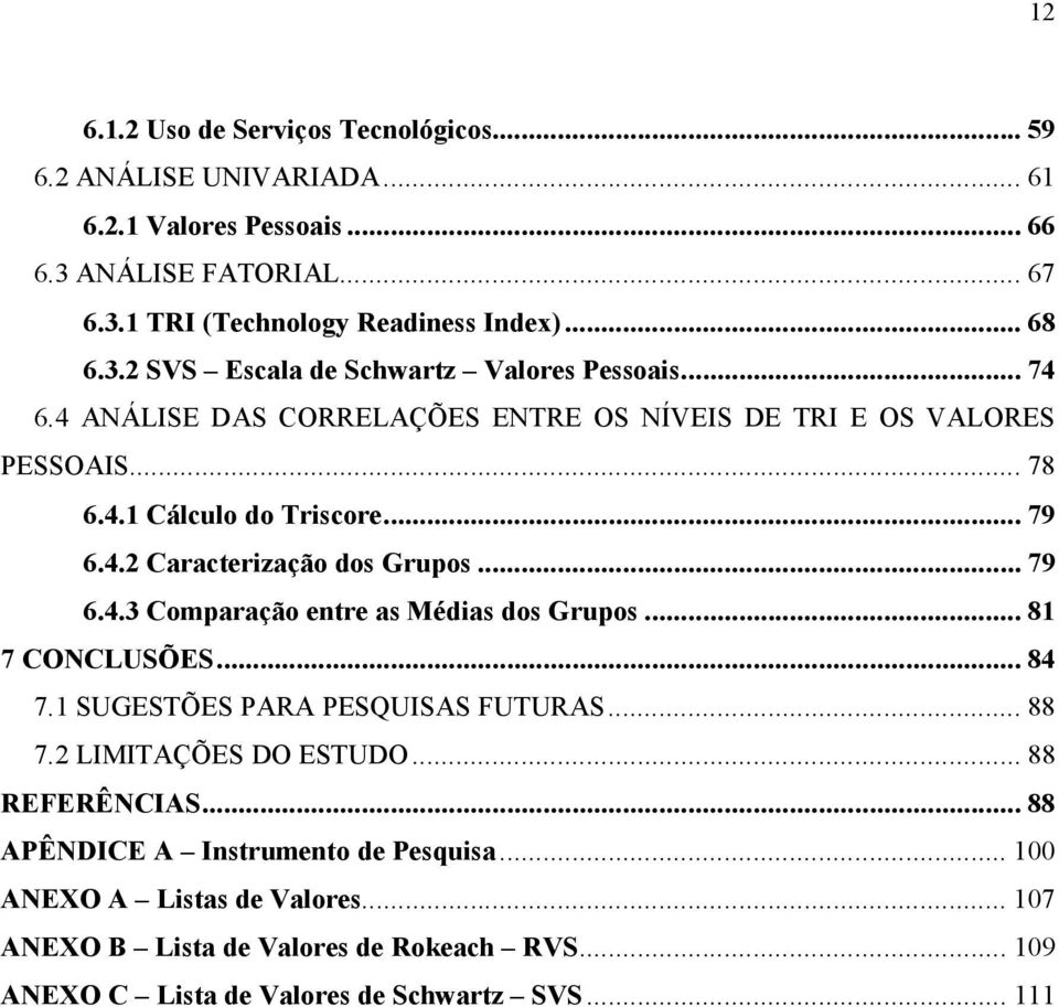 .. 79 6.4.3 Comparação entre as Médias dos Grupos... 81 7 CONCLUSÕES... 84 7.1 SUGESTÕES PARA PESQUISAS FUTURAS... 88 7.2 LIMITAÇÕES DO ESTUDO... 88 REFERÊNCIAS.