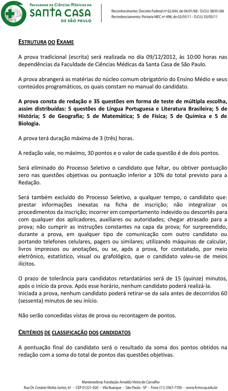 A prova consta de redação e 35 questões em forma de teste de múltipla escolha, assim distribuídas: 5 questões de Língua Portuguesa e Literatura Brasileira; 5 de História; 5 de Geografia; 5 de