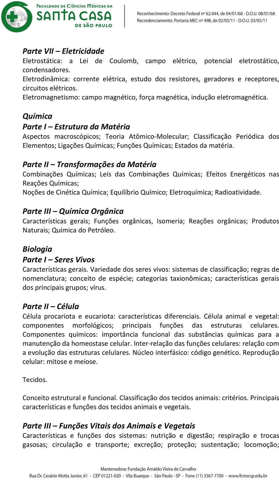 Química Parte I Estrutura da Matéria Aspectos macroscópicos; Teoria Atômico-Molecular; Classificação Periódica dos Elementos; Ligações Químicas; Funções Químicas; Estados da matéria.