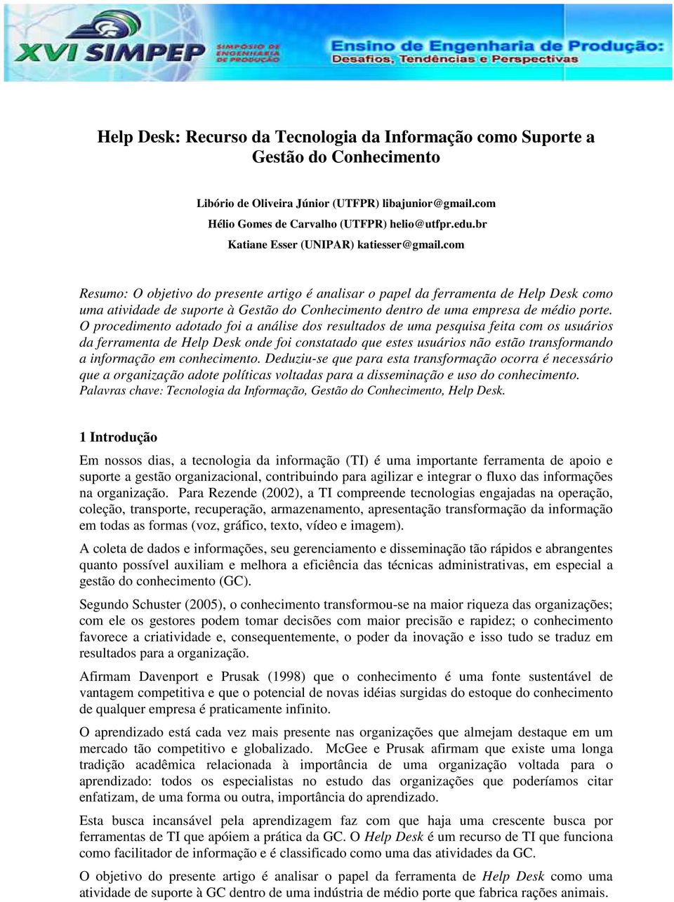 com Resumo: O objetivo do presente artigo é analisar o papel da ferramenta de Help Desk como uma atividade de suporte à Gestão do Conhecimento dentro de uma empresa de médio porte.