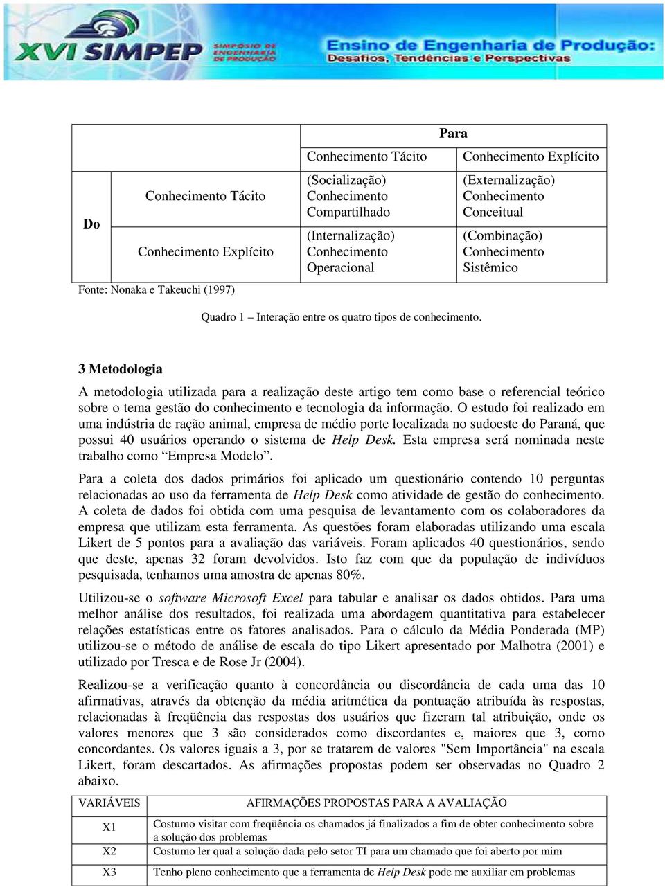 3 Metodologia A metodologia utilizada para a realização deste artigo tem como base o referencial teórico sobre o tema gestão do conhecimento e tecnologia da informação.