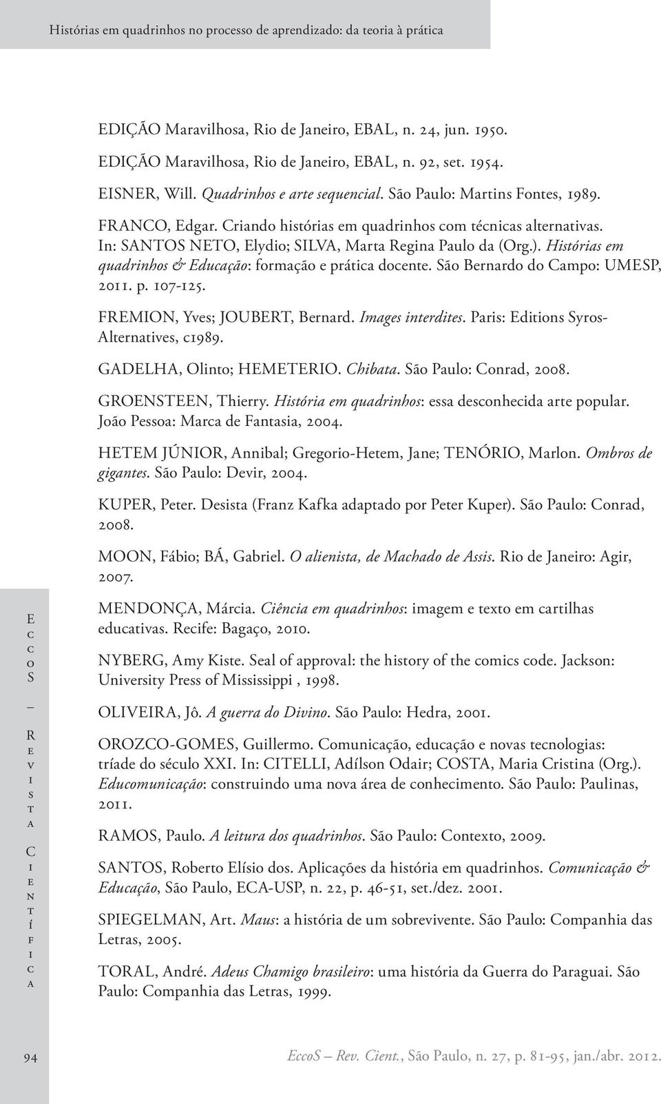 Pr: Edn Syr- Alrnv, 1989. GADELHA, Oln; HEMETERIO. Chb. Sã Pul: Cnrd, 2008. GROENSTEEN, Thrry. Hór m qudrnh: dnhd r ppulr. Jã P: Mr d Fn, 2004. HETEM JÚNIOR, Annbl; Grgr-Hm, Jn; TENÓRIO, Mrln.