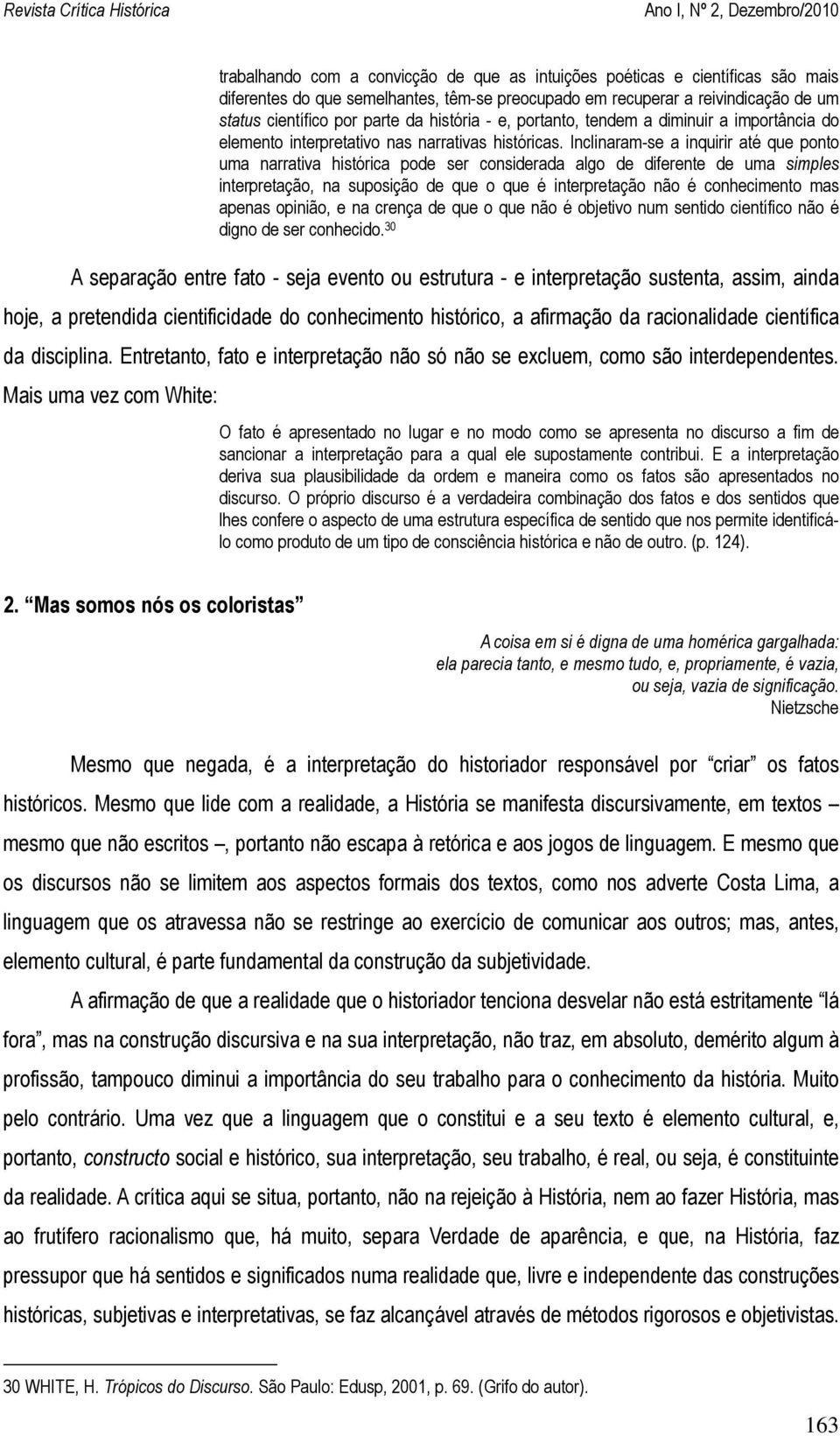 Inclinaram-se a inquirir até que ponto uma narrativa histórica pode ser considerada algo de diferente de uma simples interpretação, na suposição de que o que é interpretação não é conhecimento mas