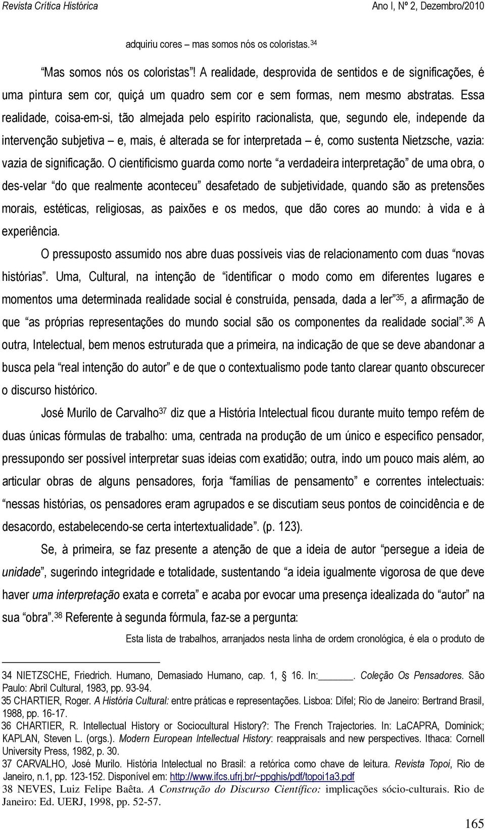 Essa realidade, coisa-em-si, tão almejada pelo espírito racionalista, que, segundo ele, independe da intervenção subjetiva e, mais, é alterada se for interpretada é, como sustenta Nietzsche, vazia: