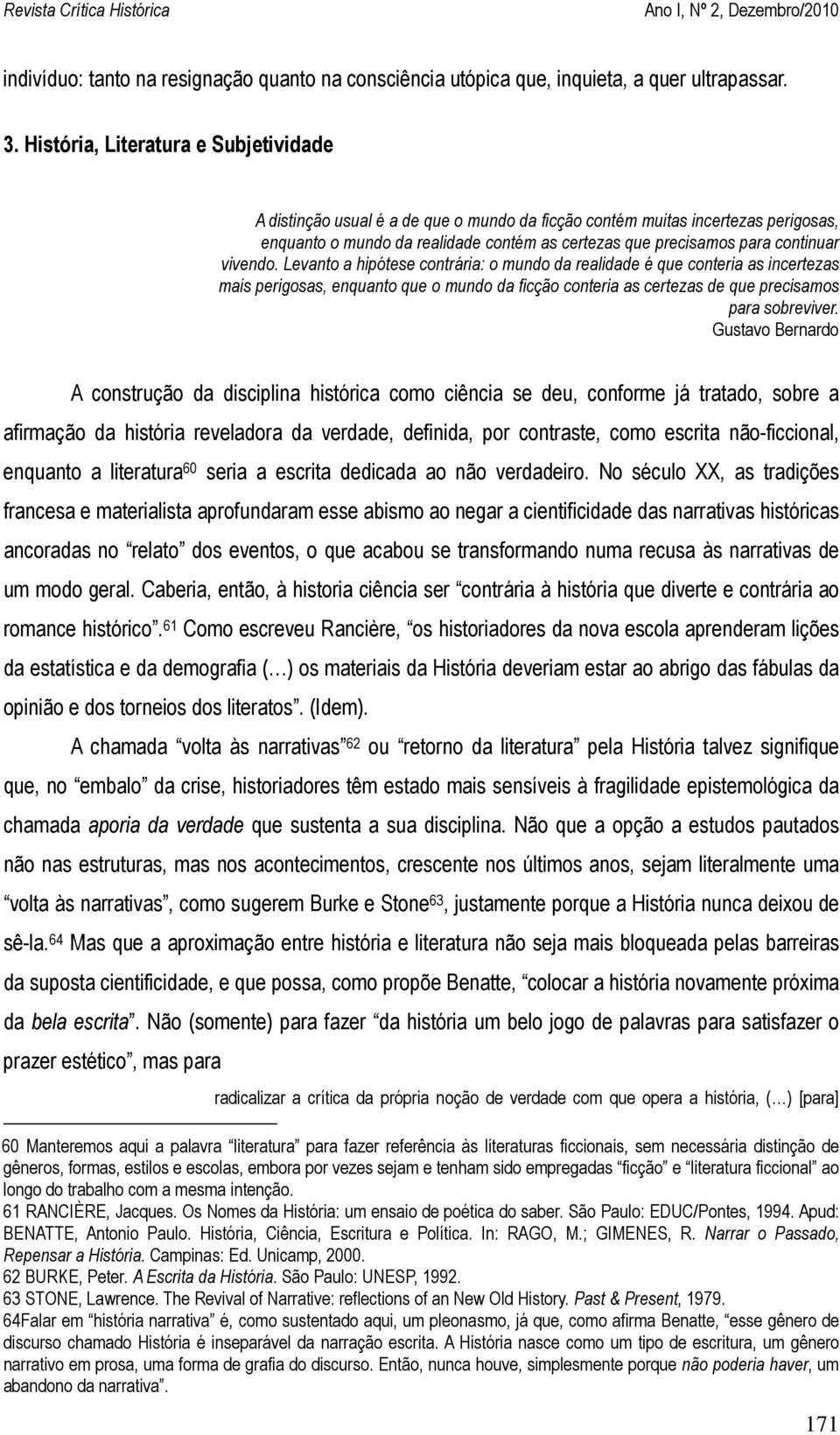 vivendo. Levanto a hipótese contrária: o mundo da realidade é que conteria as incertezas mais perigosas, enquanto que o mundo da ficção conteria as certezas de que precisamos para sobreviver.