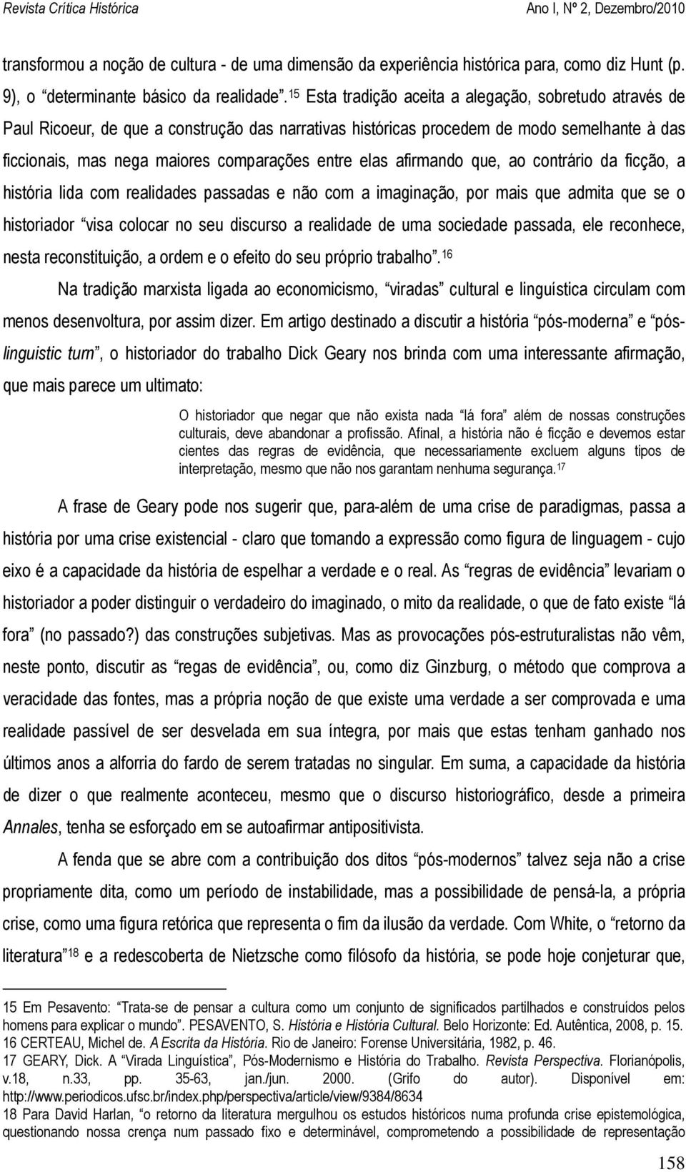 elas afirmando que, ao contrário da ficção, a história lida com realidades passadas e não com a imaginação, por mais que admita que se o historiador visa colocar no seu discurso a realidade de uma