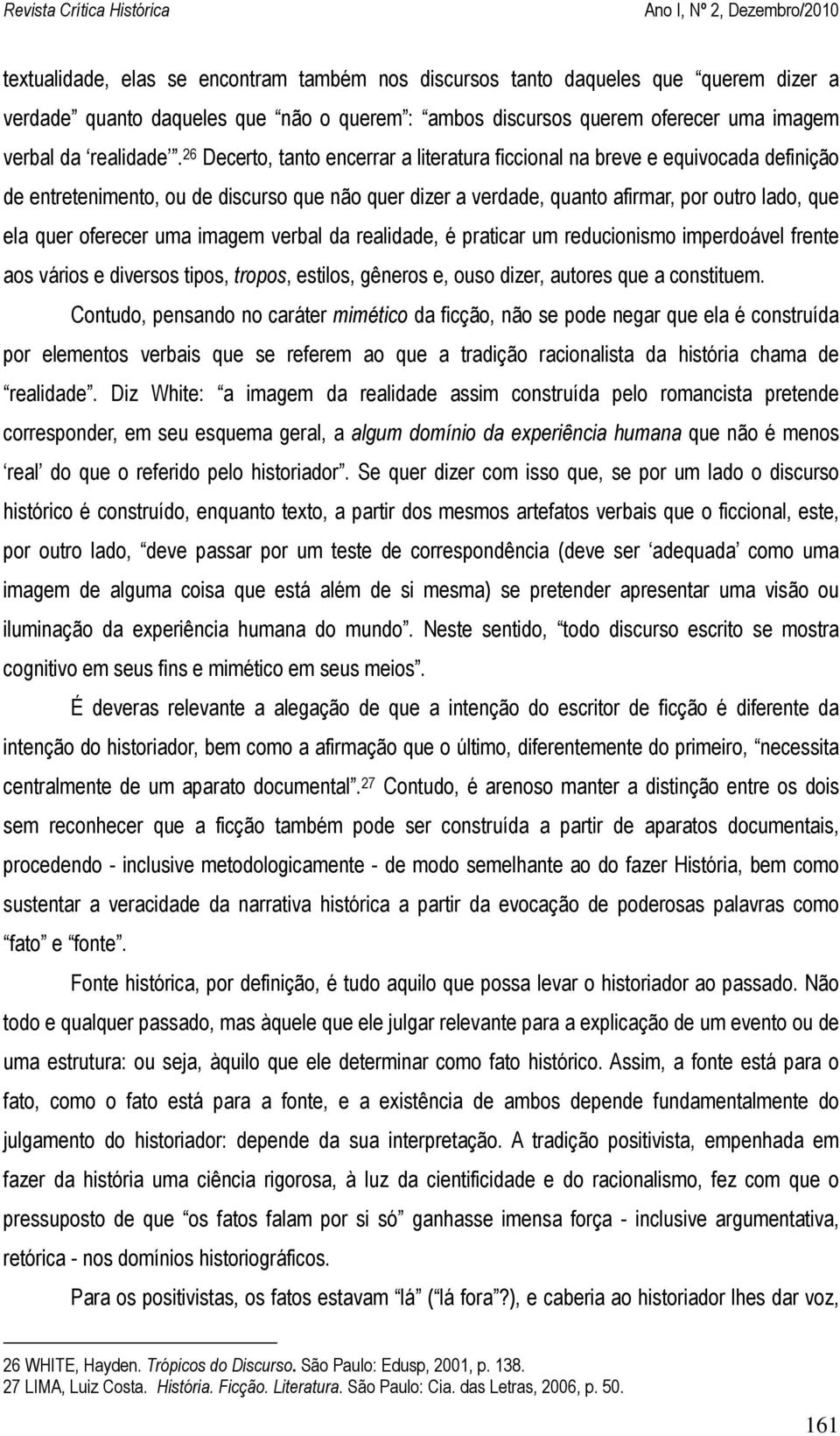 uma imagem verbal da realidade, é praticar um reducionismo imperdoável frente aos vários e diversos tipos, tropos, estilos, gêneros e, ouso dizer, autores que a constituem.