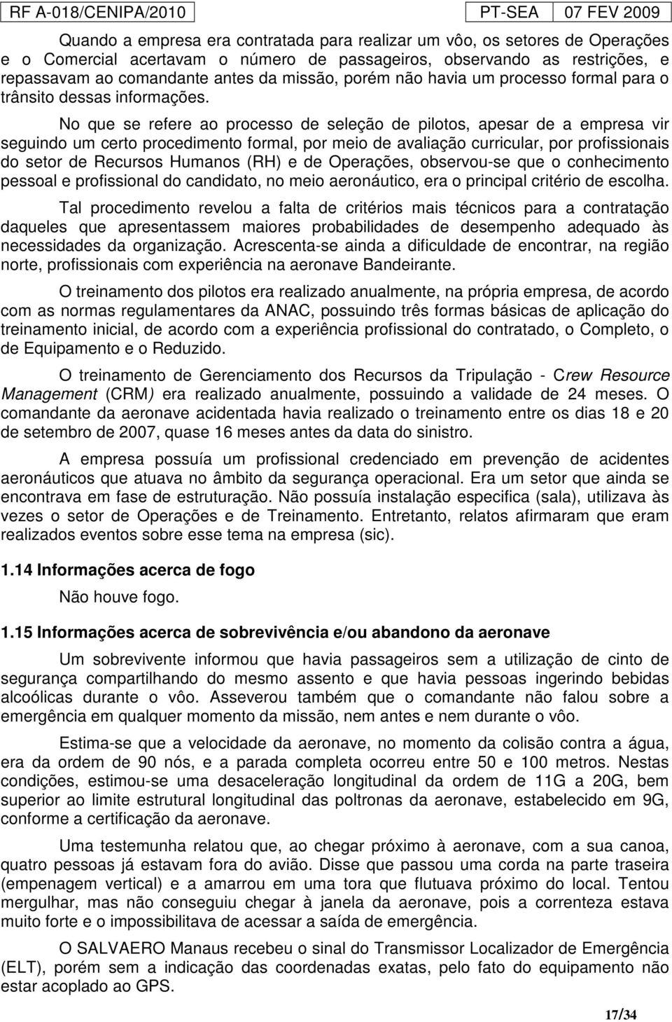 No que se refere ao processo de seleção de pilotos, apesar de a empresa vir seguindo um certo procedimento formal, por meio de avaliação curricular, por profissionais do setor de Recursos Humanos