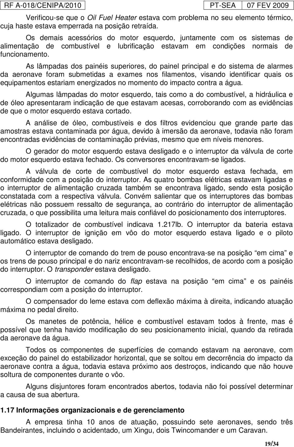 As lâmpadas dos painéis superiores, do painel principal e do sistema de alarmes da aeronave foram submetidas a exames nos filamentos, visando identificar quais os equipamentos estariam energizados no