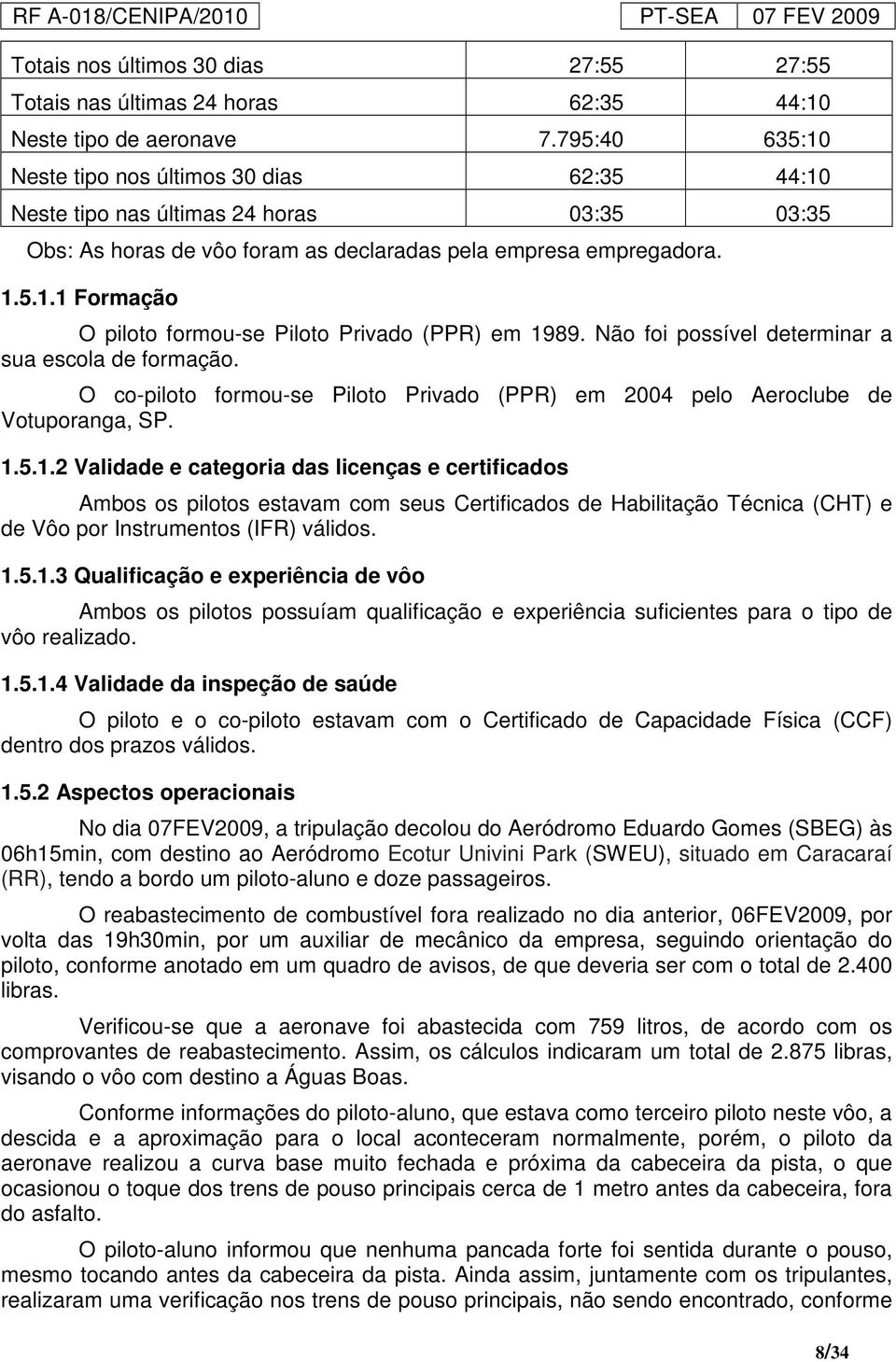 Não foi possível determinar a sua escola de formação. O co-piloto formou-se Piloto Privado (PPR) em 2004 pelo Aeroclube de Votuporanga, SP. 1.