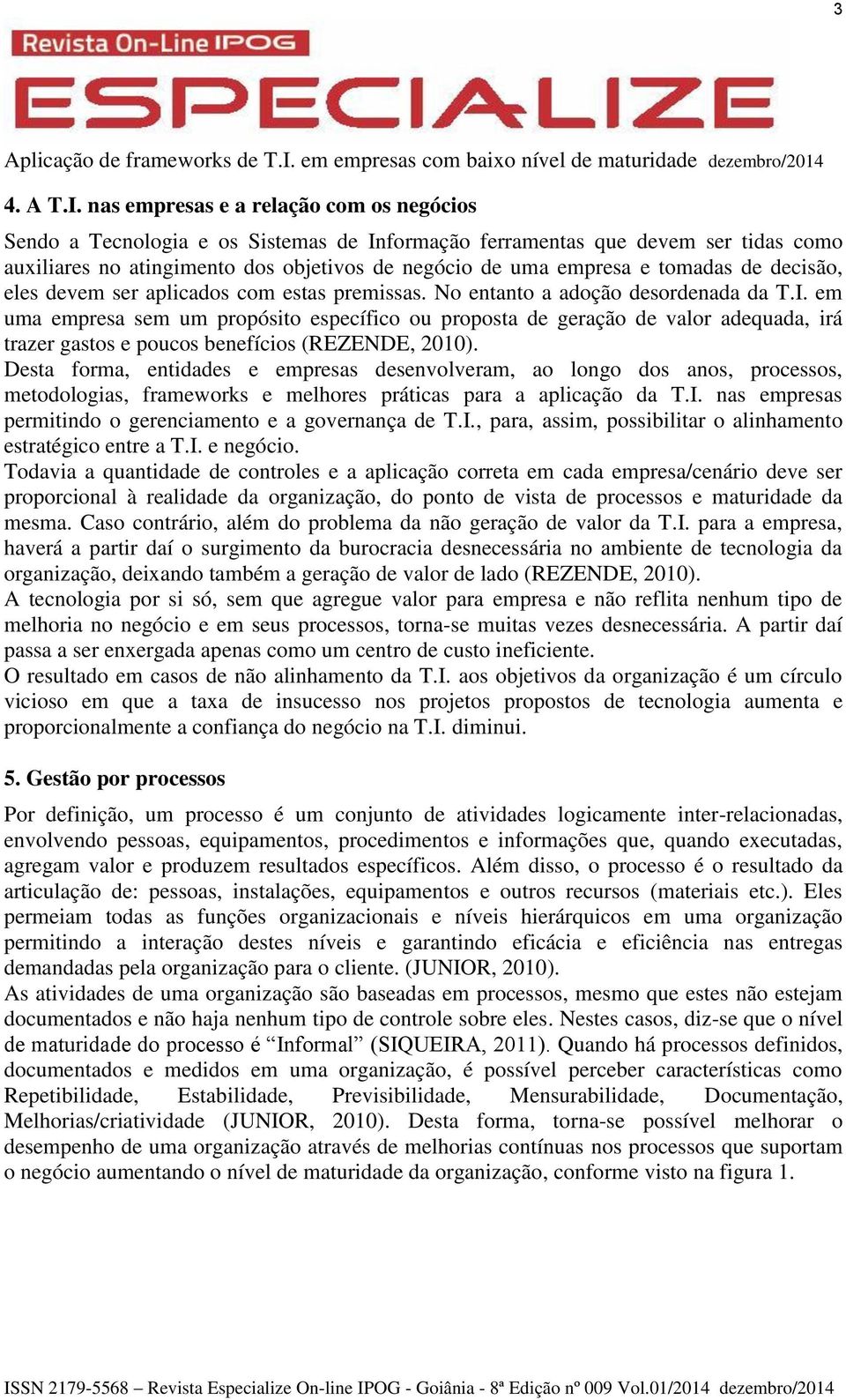 tomadas de decisão, eles devem ser aplicados com estas premissas. No entanto a adoção desordenada da T.I.