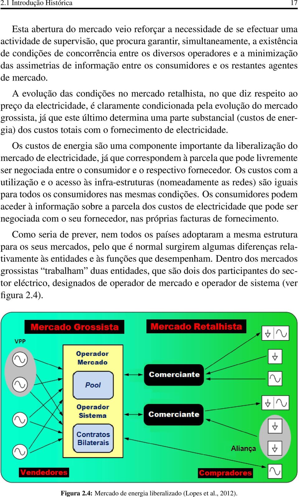 A evolução das condições no mercado retalhista, no que diz respeito ao preço da electricidade, é claramente condicionada pela evolução do mercado grossista, já que este último determina uma parte