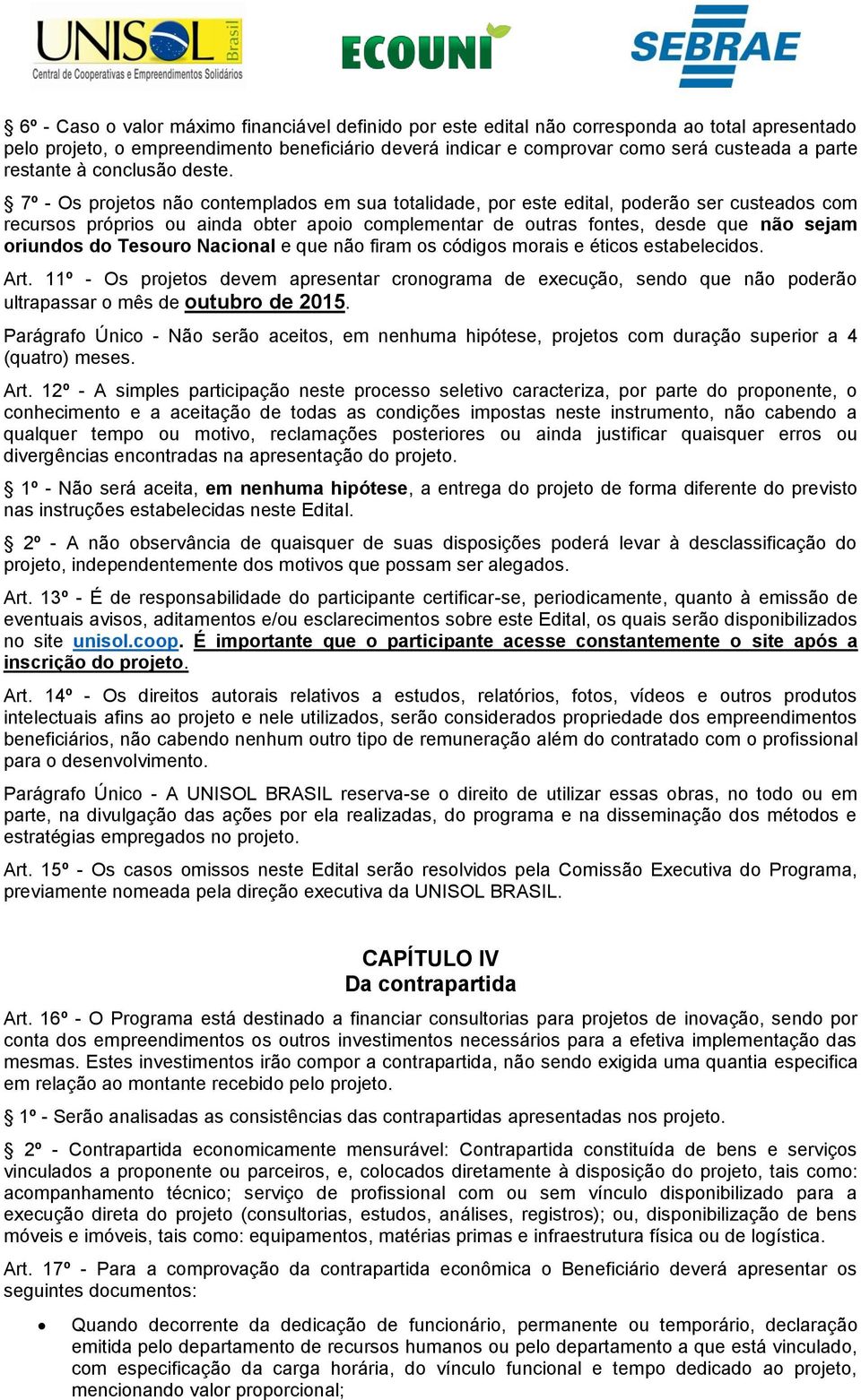 7º - Os projetos não contemplados em sua totalidade, por este edital, poderão ser custeados com recursos próprios ou ainda obter apoio complementar de outras fontes, desde que não sejam oriundos do