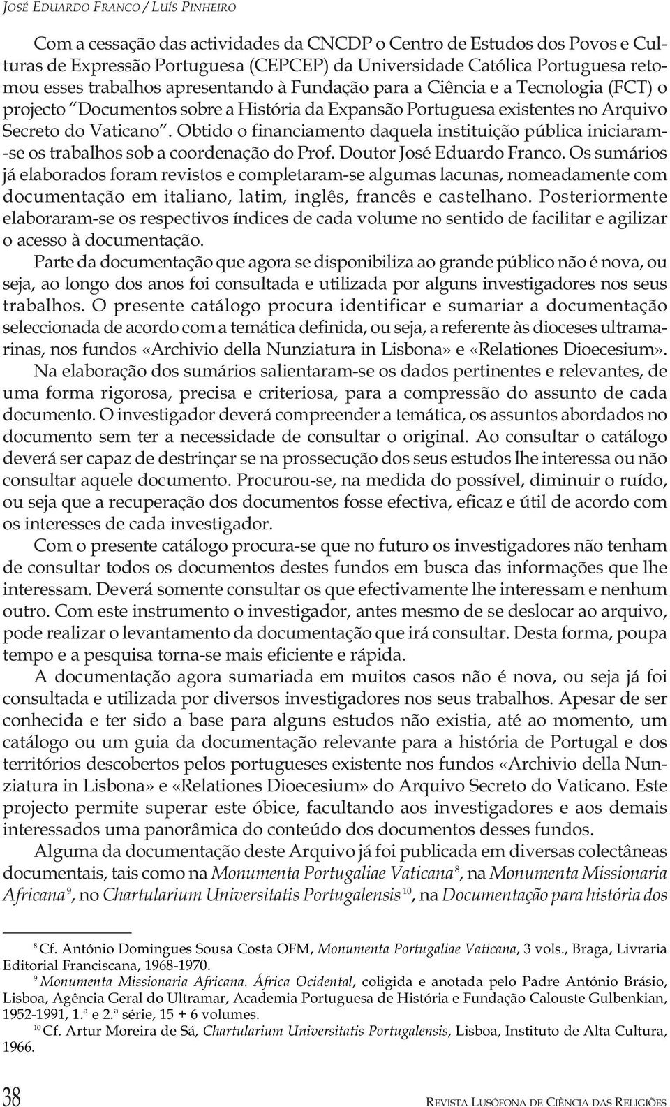 Obtido o financiamento daquela instituição pública iniciaram- -se os trabalhos sob a coordenação do Prof. Doutor José Eduardo Franco.