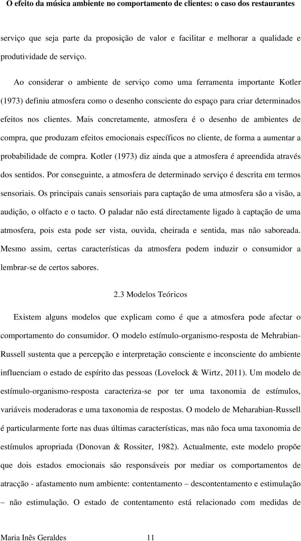 Mais concretamente, atmosfera é o desenho de ambientes de compra, que produzam efeitos emocionais específicos no cliente, de forma a aumentar a probabilidade de compra.