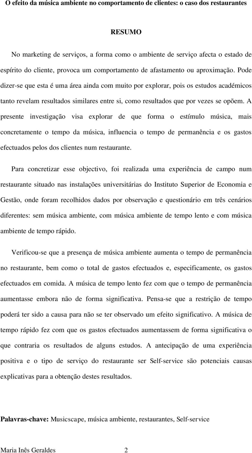 A presente investigação visa explorar de que forma o estímulo música, mais concretamente o tempo da música, influencia o tempo de permanência e os gastos efectuados pelos dos clientes num restaurante.