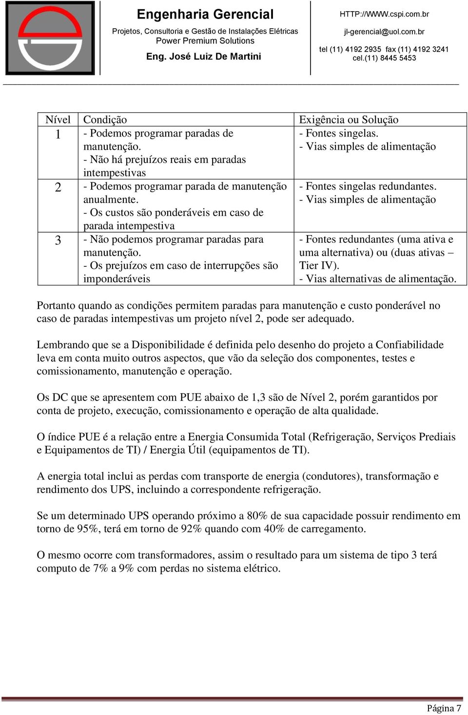 - Vias simples de alimentação - Fontes singelas redundantes. - Vias simples de alimentação - Fontes redundantes (uma ativa e uma alternativa) ou (duas ativas Tier IV).