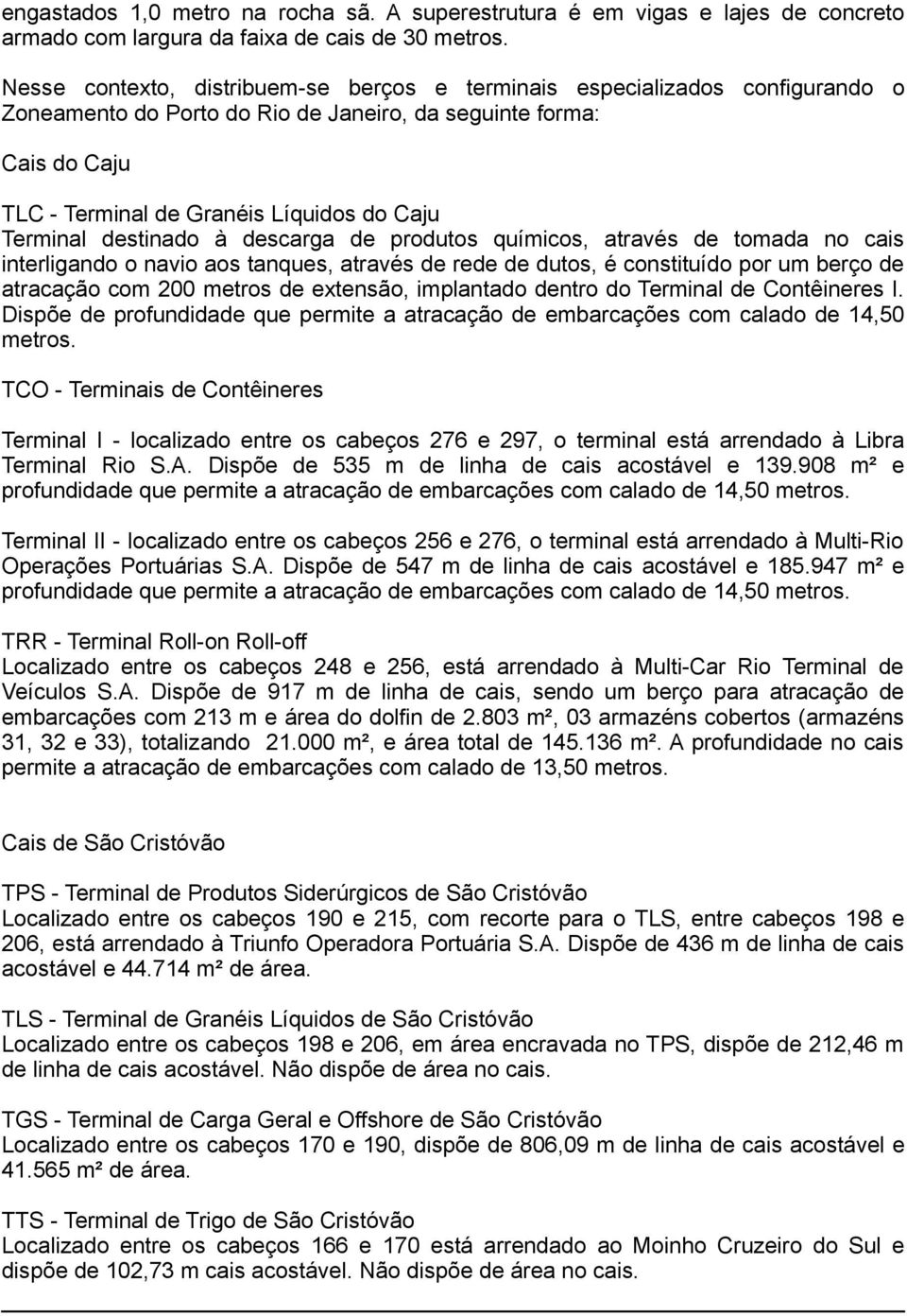 Terminal destinado à descarga de produtos químicos, através de tomada no cais interligando o navio aos tanques, através de rede de dutos, é constituído por um berço de atracação com 200 metros de