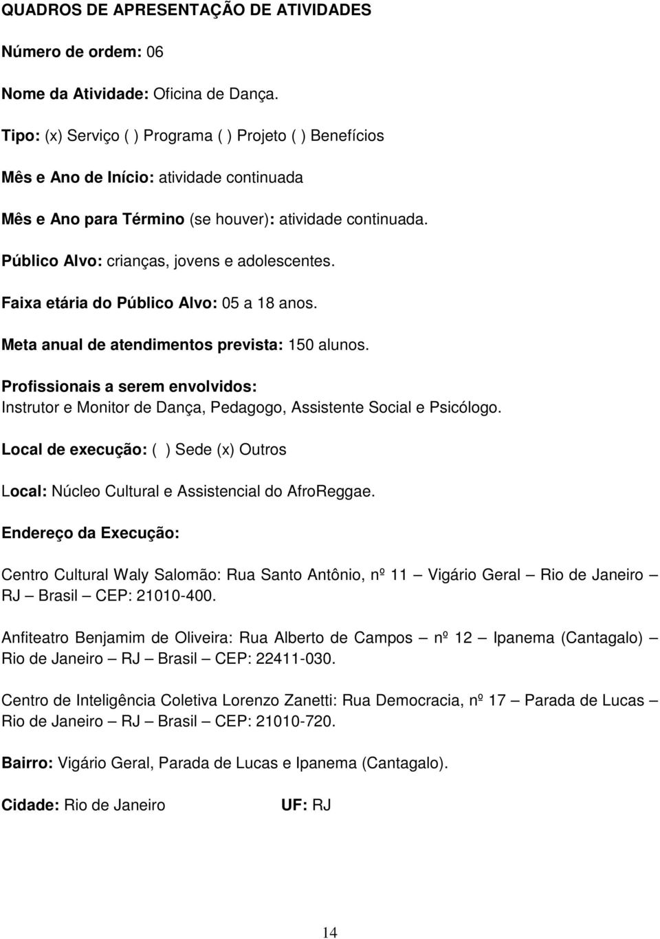 Público Alvo: crianças, jovens e adolescentes. Faixa etária do Público Alvo: 05 a 18 anos. Meta anual de atendimentos prevista: 150 alunos.