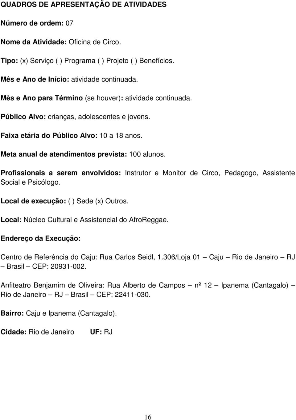 Profissionais a serem envolvidos: Instrutor e Monitor de Circo, Pedagogo, Assistente Social e Psicólogo. Local de execução: ( ) Sede (x) Outros. Local: Núcleo Cultural e Assistencial do AfroReggae.