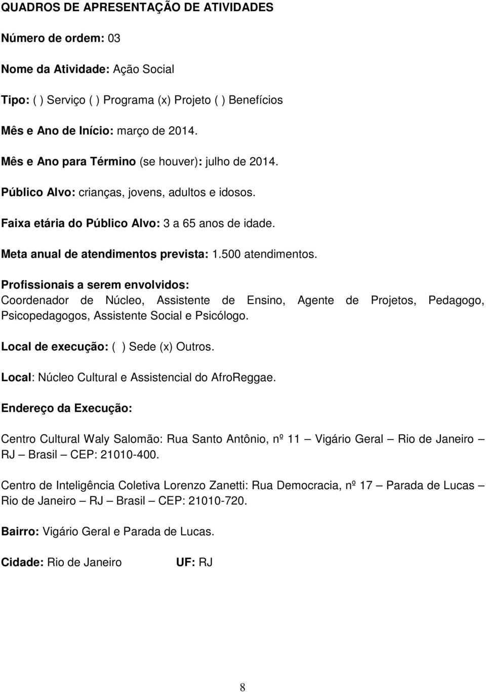 500 atendimentos. Profissionais a serem envolvidos: Coordenador de Núcleo, Assistente de Ensino, Agente de Projetos, Pedagogo, Psicopedagogos, Assistente Social e Psicólogo.