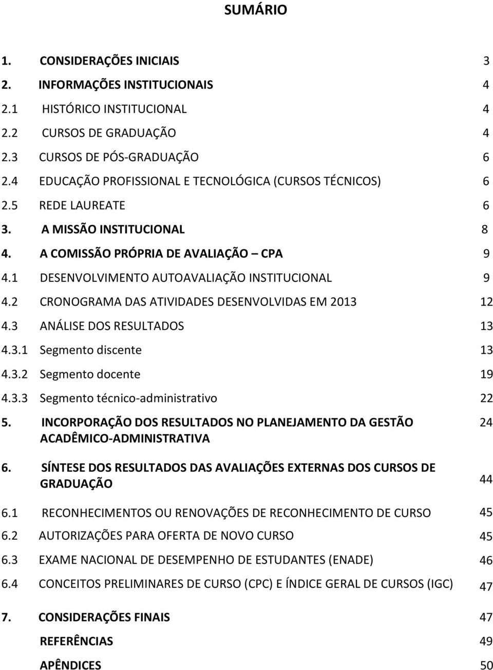 2 CRONOGRAMA DAS ATIVIDADES DESENVOLVIDAS EM 2013 12 4.3 ANÁLISE DOS RESULTADOS 13 4.3.1 Segmento discente 13 4.3.2 Segmento docente 19 4.3.3 Segmento técnico-administrativo 22 5.