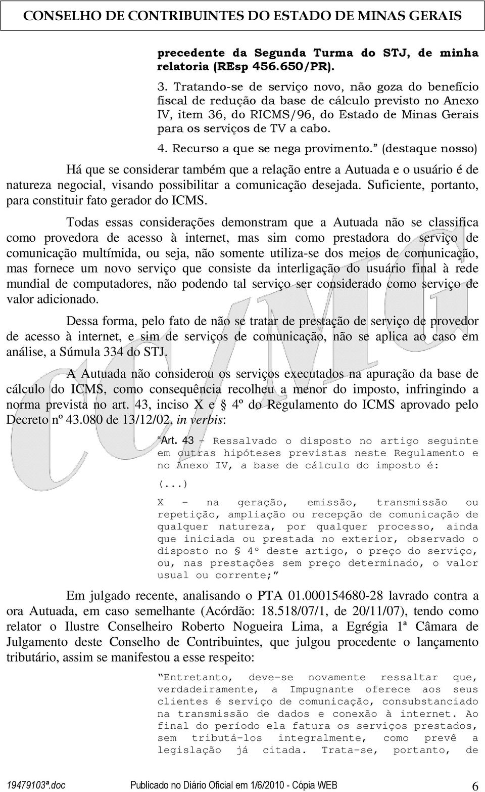 Recurso a que se nega provimento. (destaque nosso) Há que se considerar também que a relação entre a Autuada e o usuário é de natureza negocial, visando possibilitar a comunicação desejada.