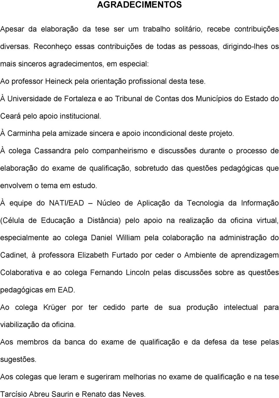 À Universidade de Fortaleza e ao Tribunal de Contas dos Municípios do Estado do Ceará pelo apoio institucional. À Carminha pela amizade sincera e apoio incondicional deste projeto.