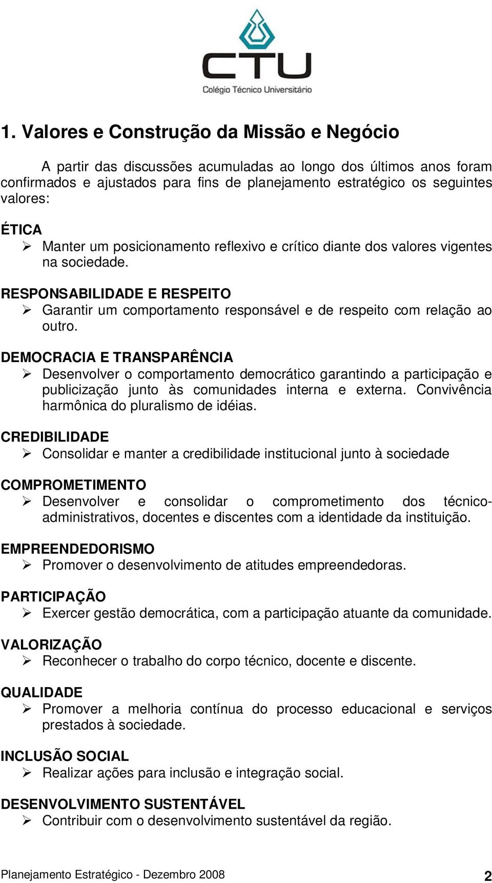 DEMOCRACIA E TRANSPARÊNCIA Desenvolver o comportamento democrático garantindo a participação e publicização junto às comunidades interna e externa. Convivência harmônica do pluralismo de idéias.