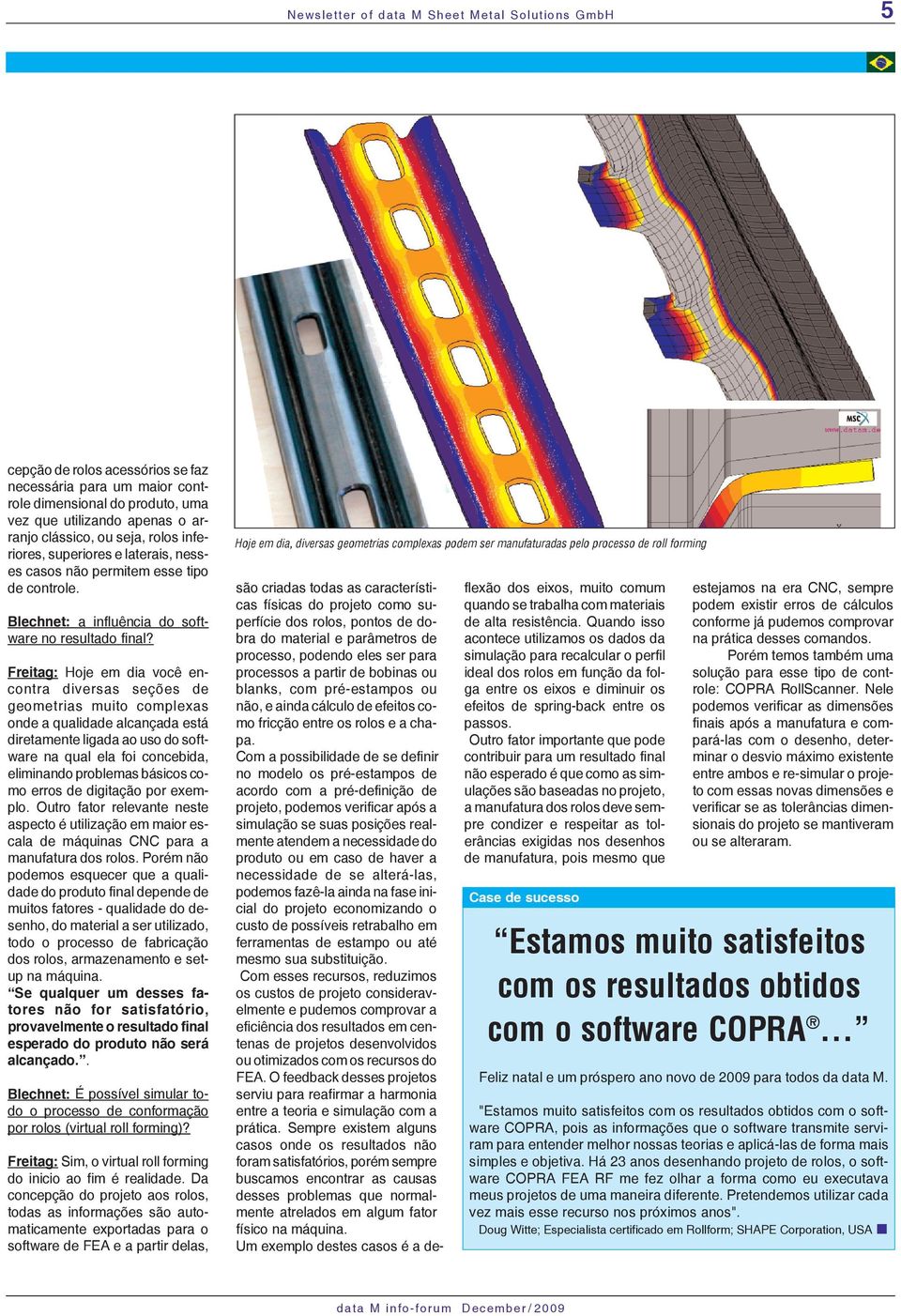 Freitag: Hoje em dia você encontra diversas seções de geometrias muito complexas onde a qualidade alcançada está diretamente ligada ao uso do software na qual ela foi concebida, eliminando problemas