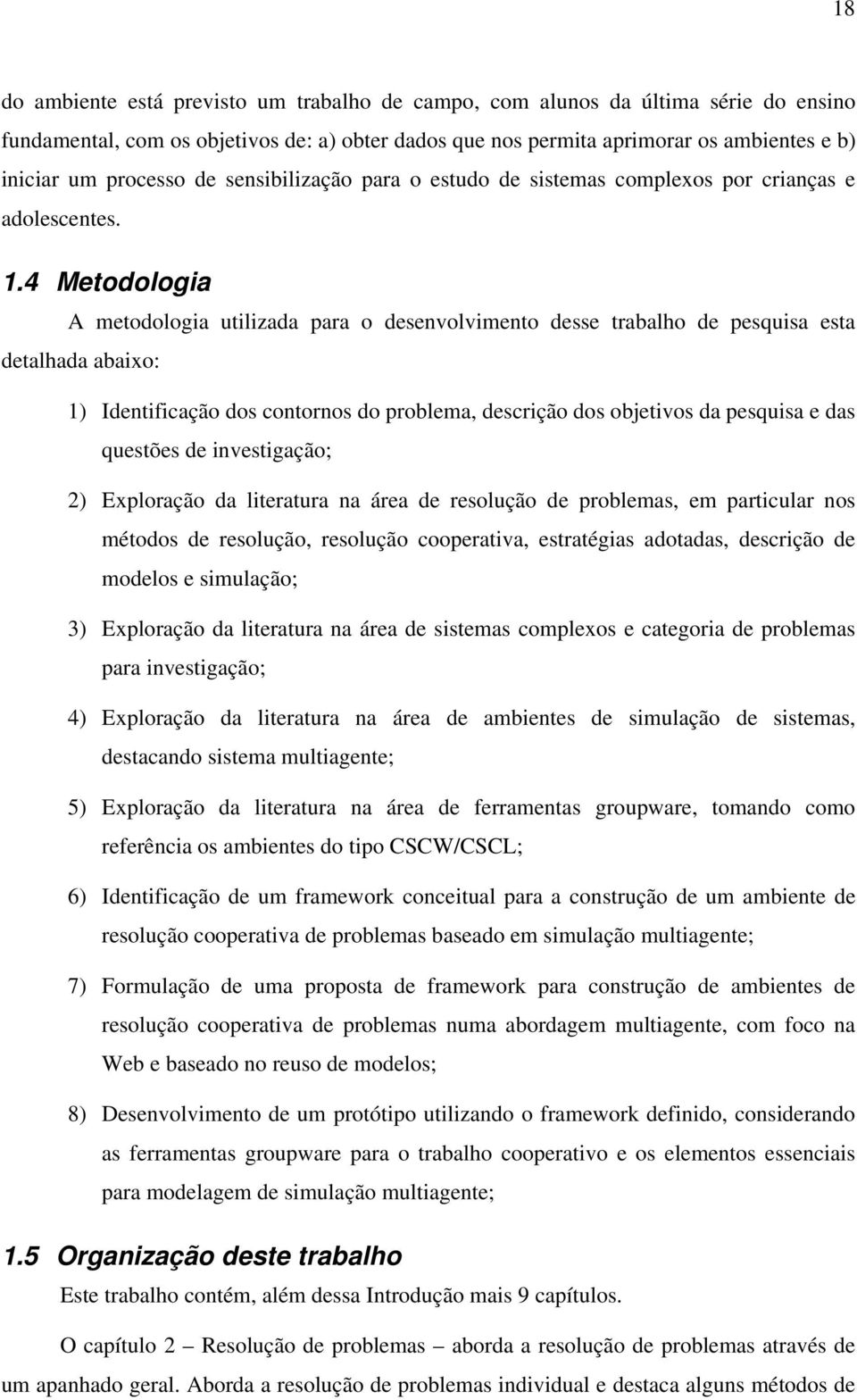 4 Metodologia A metodologia utilizada para o desenvolvimento desse trabalho de pesquisa esta detalhada abaixo: 1) Identificação dos contornos do problema, descrição dos objetivos da pesquisa e das