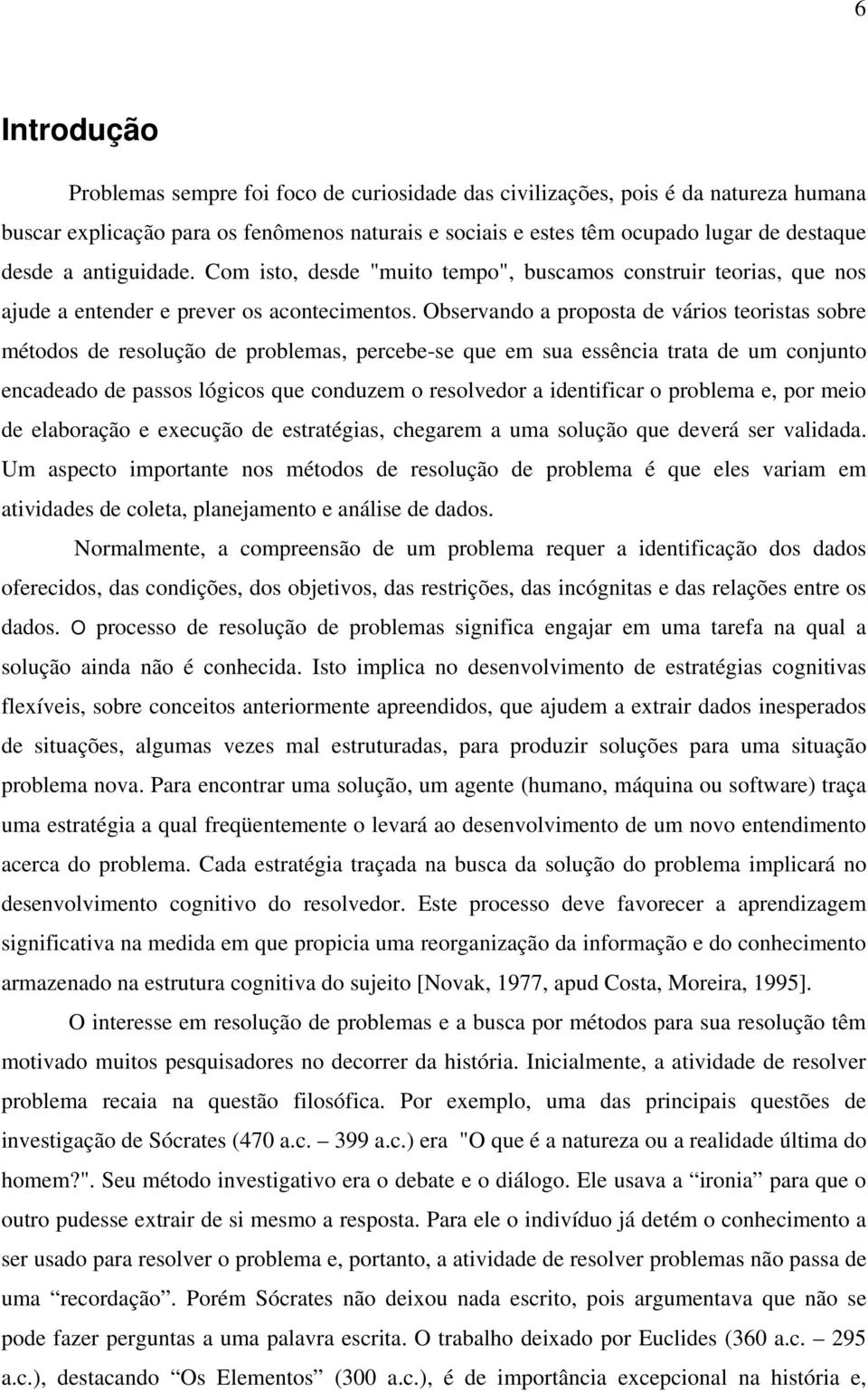 Observando a proposta de vários teoristas sobre métodos de resolução de problemas, percebe-se que em sua essência trata de um conjunto encadeado de passos lógicos que conduzem o resolvedor a