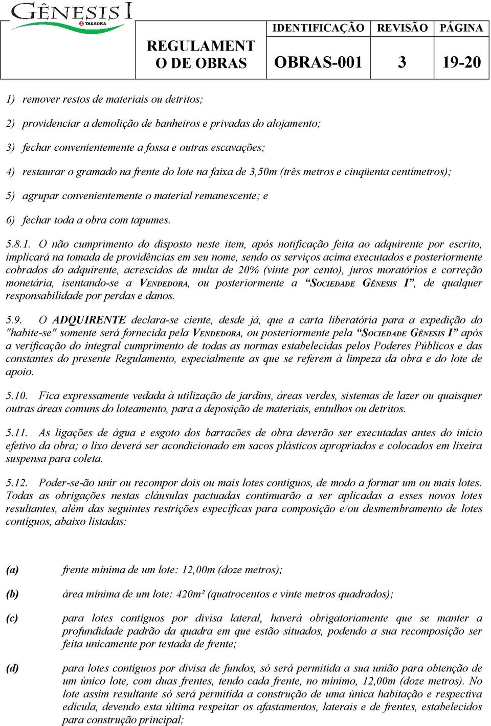 O não cumprimento do disposto neste item, após notificação feita ao adquirente por escrito, implicará na tomada de providências em seu nome, sendo os serviços acima executados e posteriormente