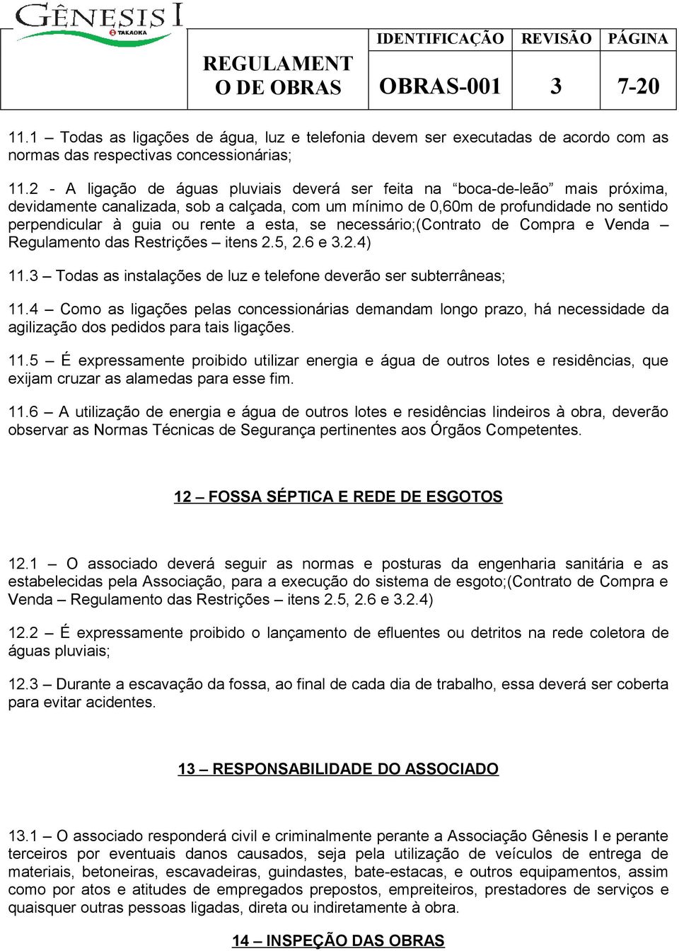 esta, se necessário;(contrato de Compra e Venda Regulamento das Restrições itens 2.5, 2.6 e 3.2.4) 11.3 Todas as instalações de luz e telefone deverão ser subterrâneas; 11.