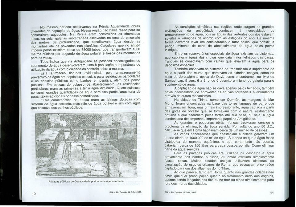 planícies. Calcula-se que no antigo império persa existiam cerca de 35000 jubes, que transportavam 1600 metros cúbicos por segundo de água potável e fresca das montanhas para os vales.