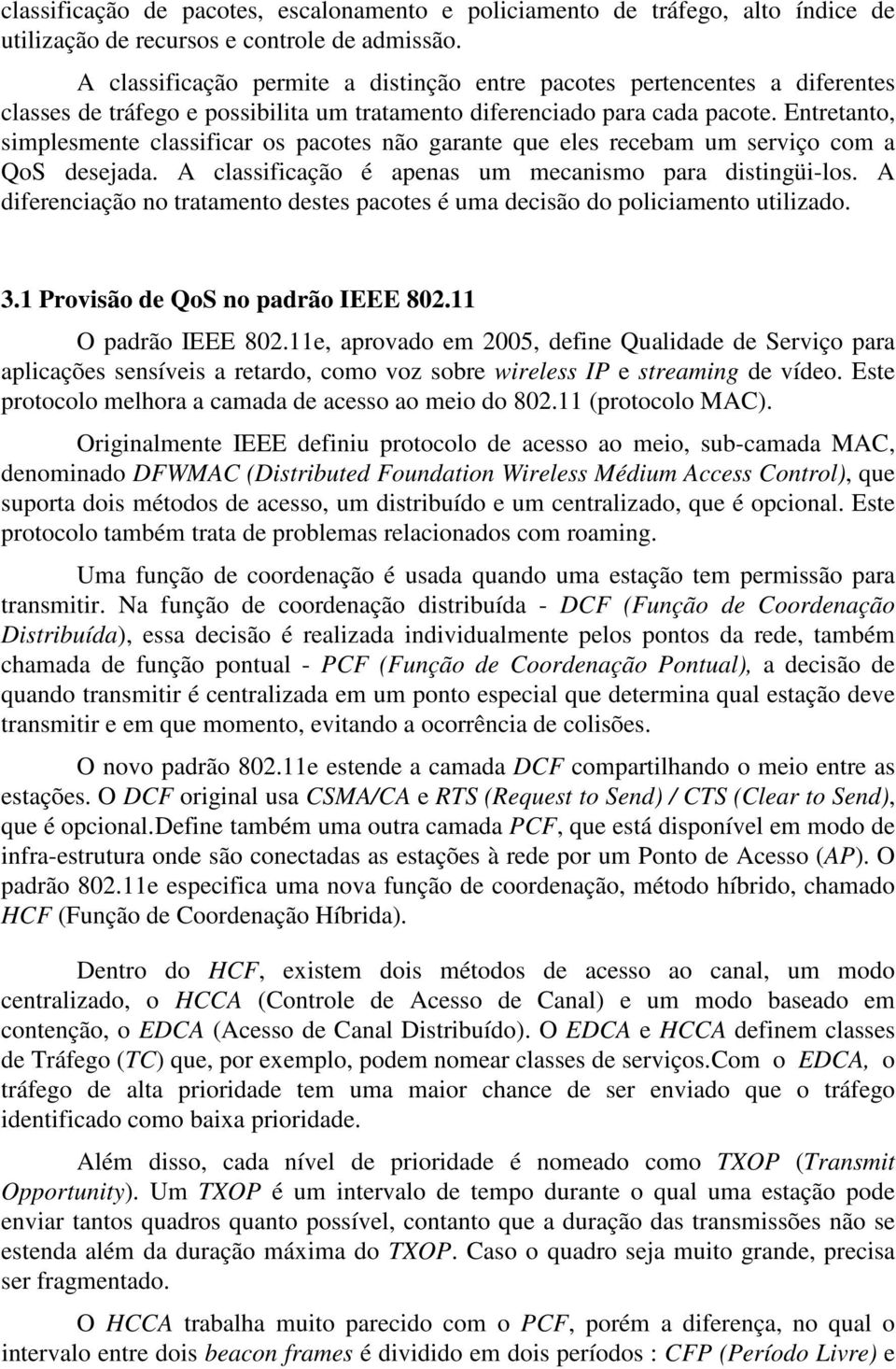 Entretanto, simplesmente classificar os pacotes não garante que eles recebam um serviço com a QoS desejada. A classificação é apenas um mecanismo para distingüi-los.