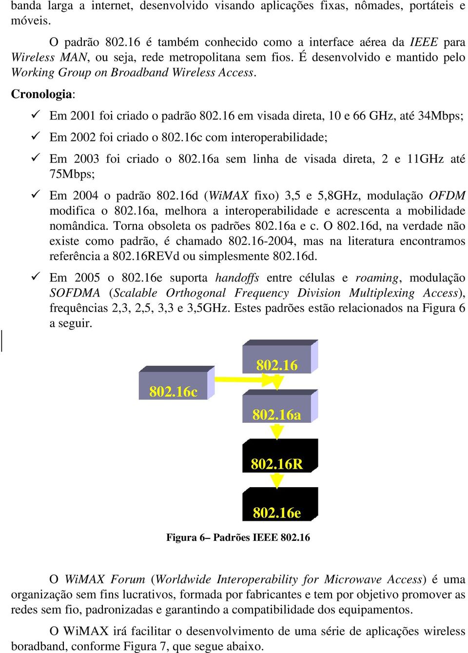 Cronologia: Em 2001 foi criado o padrão 802.16 em visada direta, 10 e 66 GHz, até 34Mbps; Em 2002 foi criado o 802.16c com interoperabilidade; Em 2003 foi criado o 802.