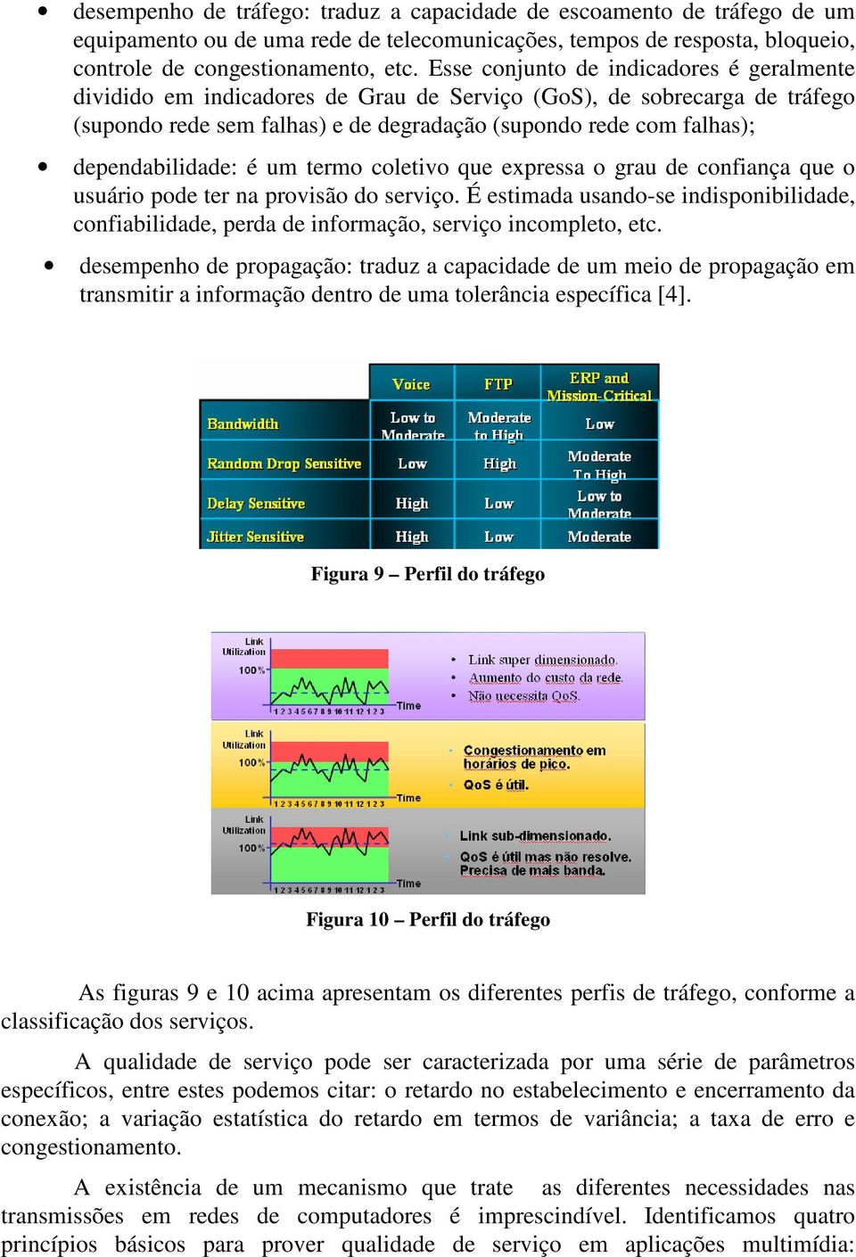 dependabilidade: é um termo coletivo que expressa o grau de confiança que o usuário pode ter na provisão do serviço.