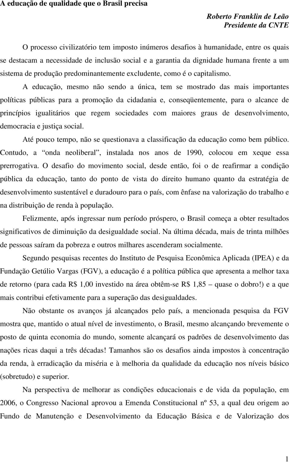 A educação, mesmo não sendo a única, tem se mostrado das mais importantes políticas públicas para a promoção da cidadania e, conseqüentemente, para o alcance de princípios igualitários que regem