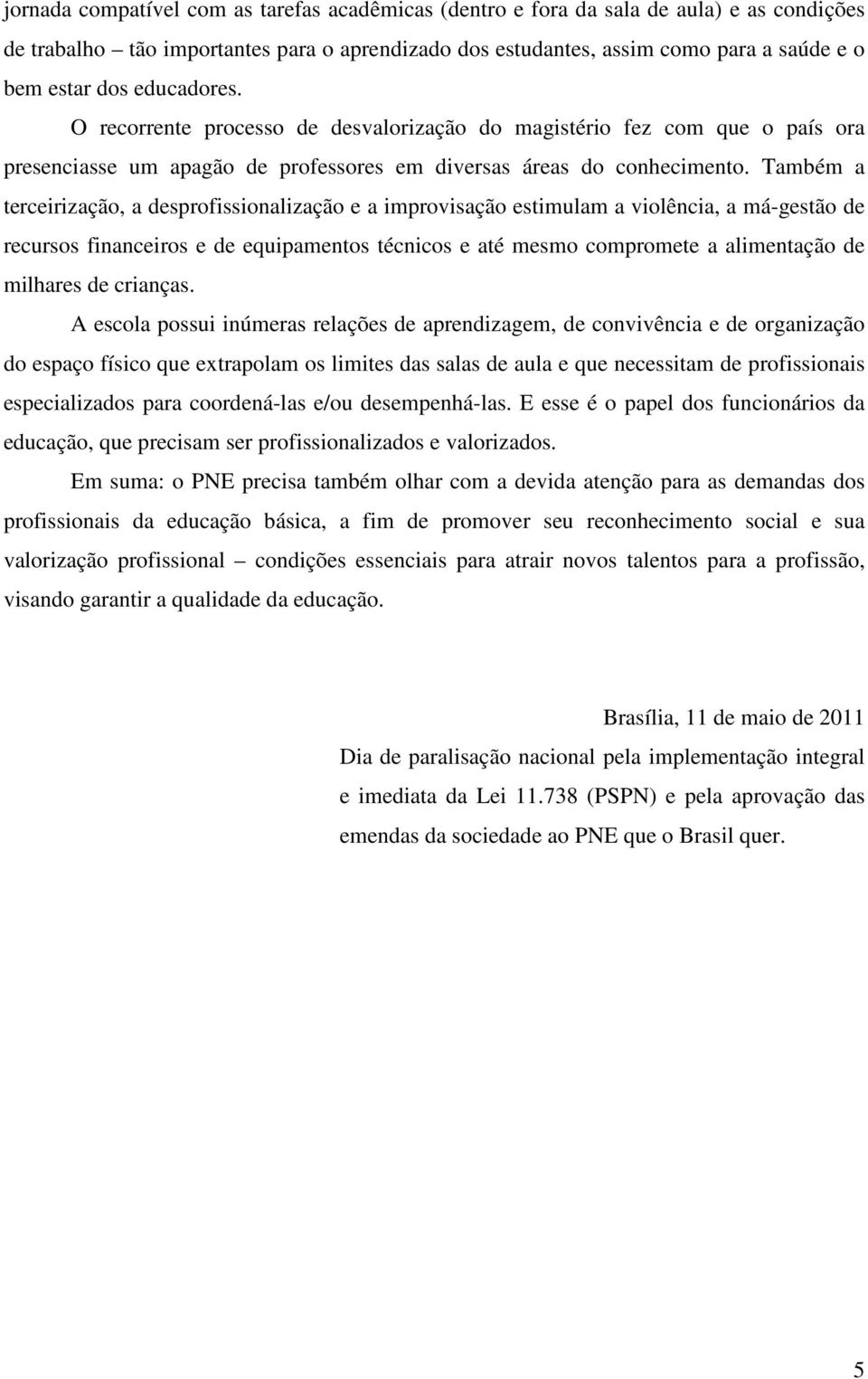 Também a terceirização, a desprofissionalização e a improvisação estimulam a violência, a má-gestão de recursos financeiros e de equipamentos técnicos e até mesmo compromete a alimentação de milhares