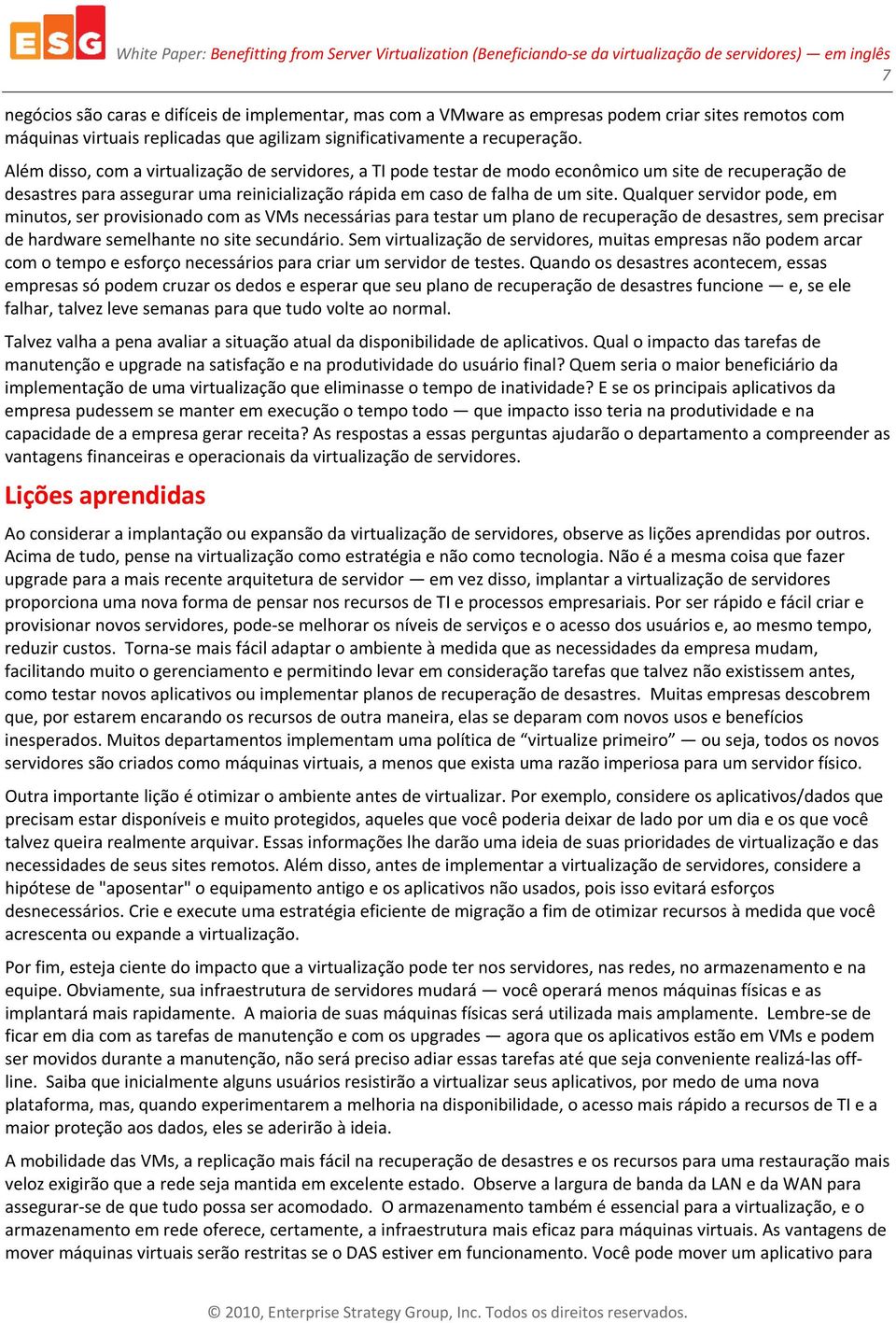 Qualquer servidor pode, em minutos, ser provisionado com as VMs necessárias para testar um plano de recuperação de desastres, sem precisar de hardware semelhante no site secundário.