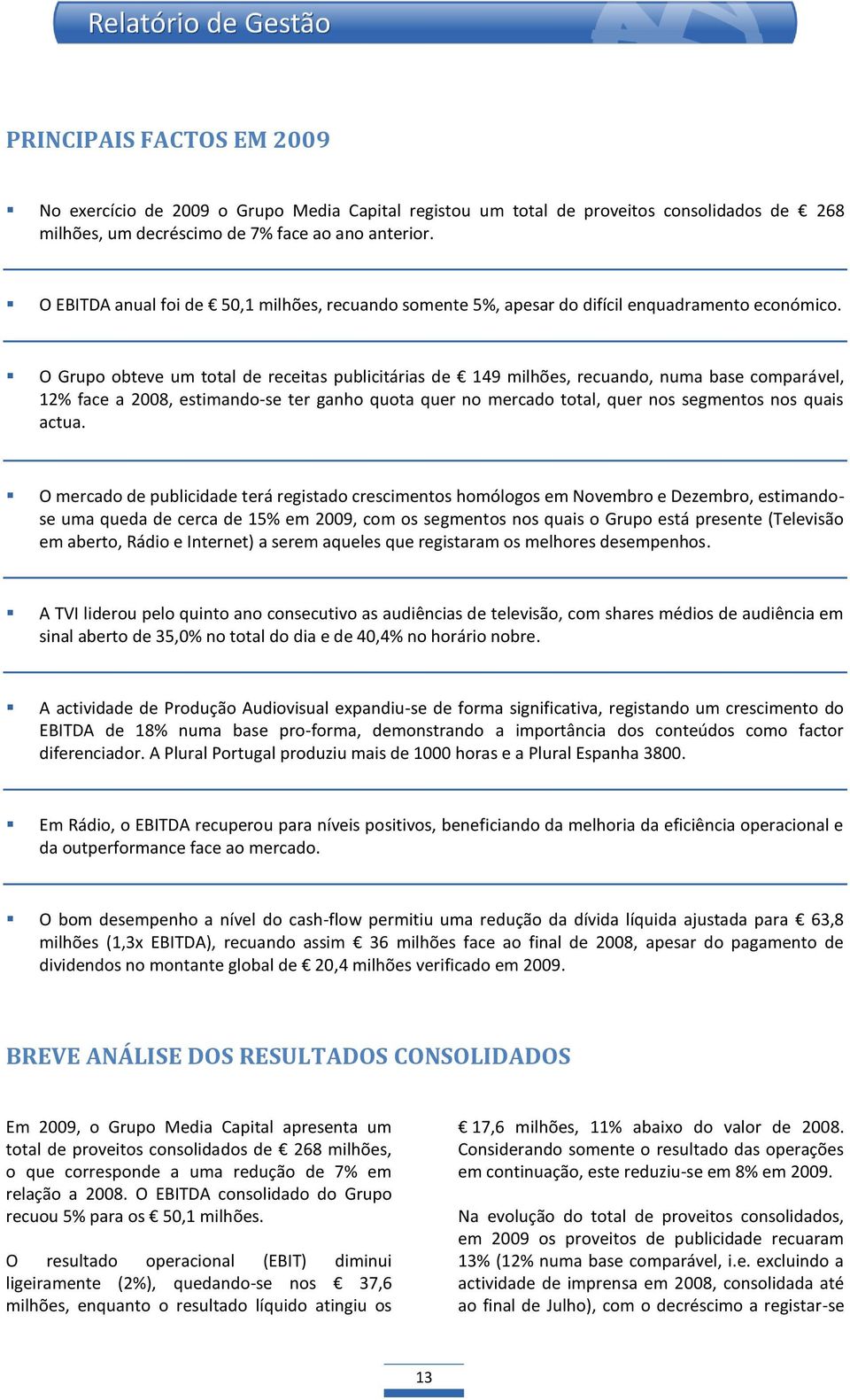 O Grupo obteve um total de receitas publicitárias de 149 milhões, recuando, numa base comparável, 12% face a 2008, estimando-se ter ganho quota quer no mercado total, quer nos segmentos nos quais