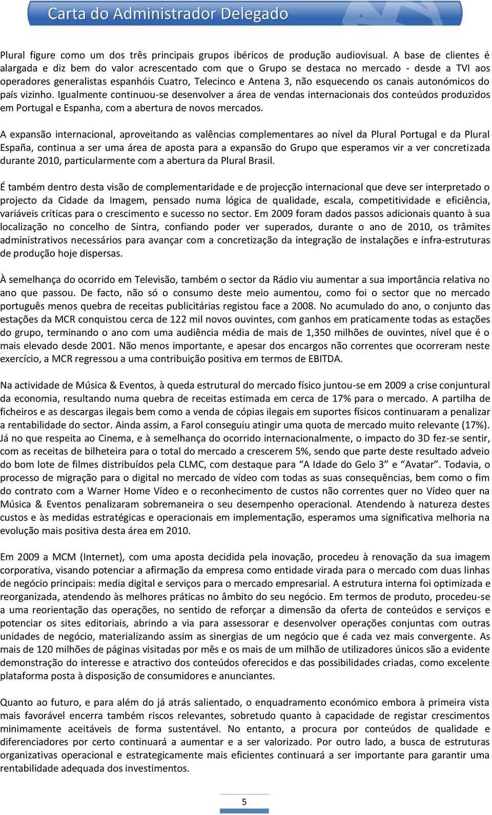 canais autonómicos do país vizinho. Igualmente continuou-se desenvolver a área de vendas internacionais dos conteúdos produzidos em Portugal e Espanha, com a abertura de novos mercados.