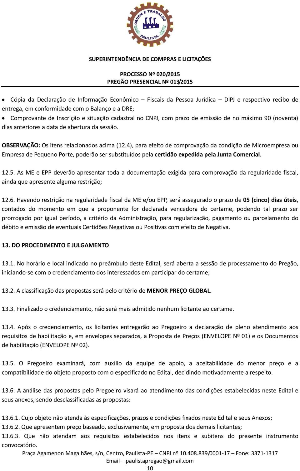 4), para efeito de comprovação da condição de Microempresa ou Empresa de Pequeno Porte, poderão ser substituídos pela certidão expedida pela Junta Comercial. 12.5.