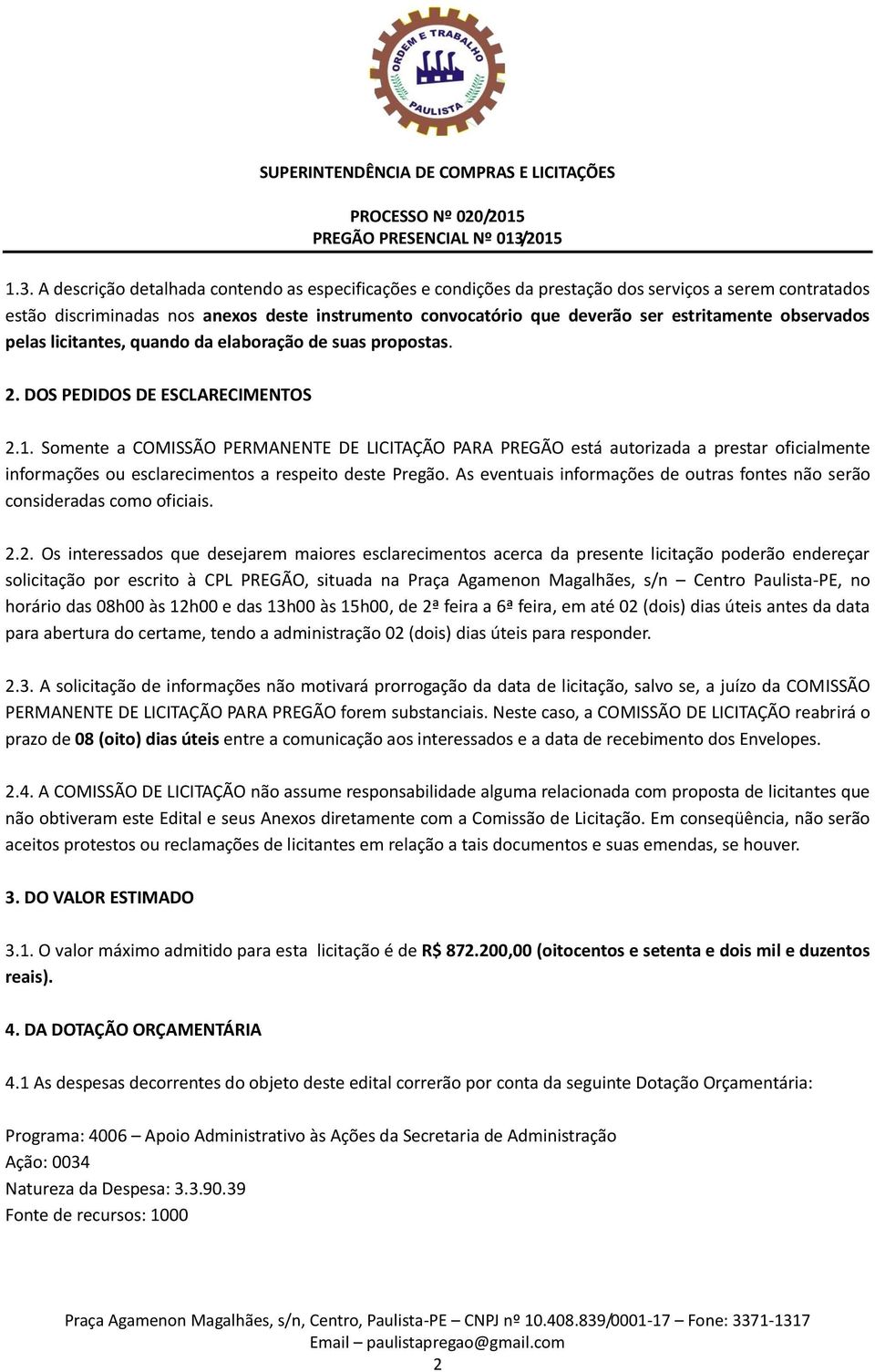 Somente a COMISSÃO PERMANENTE DE LICITAÇÃO PARA PREGÃO está autorizada a prestar oficialmente informações ou esclarecimentos a respeito deste Pregão.