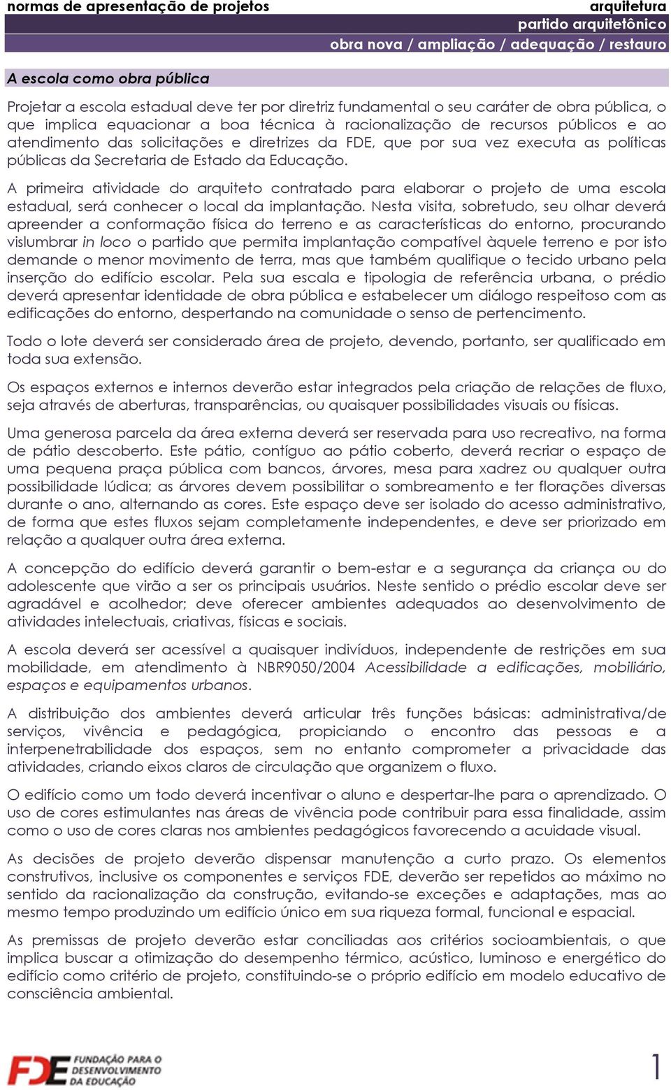 A primeira atividade do arquiteto contratado para elaborar o projeto de uma escola estadual, será conhecer o local da implantação.