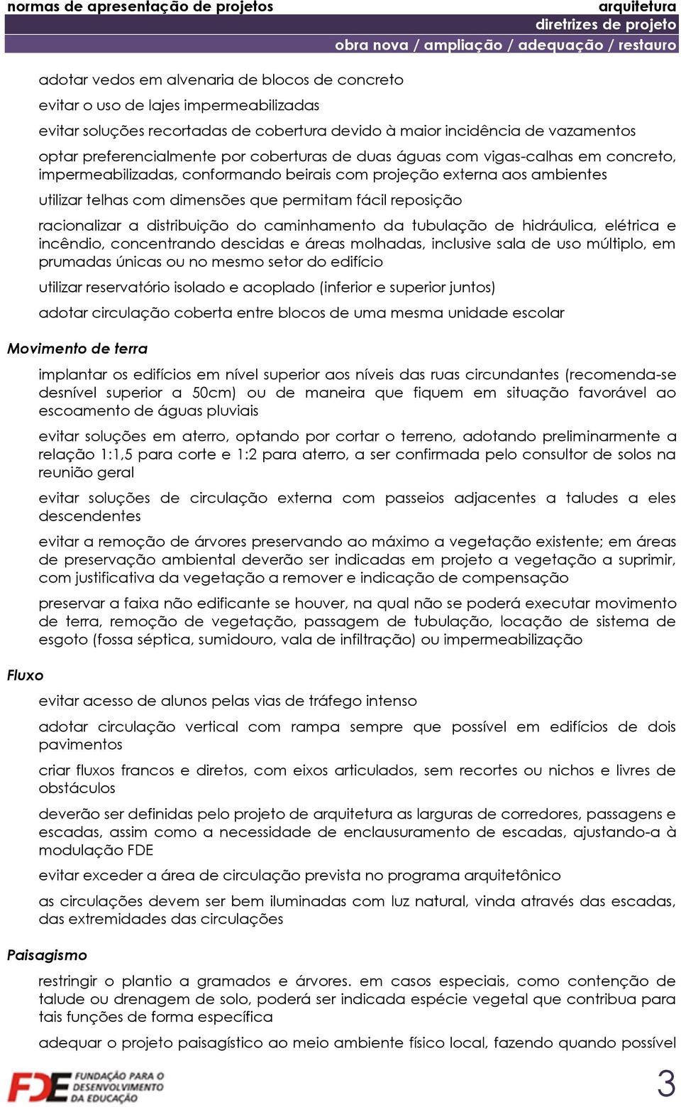 utilizar telhas com dimensões que permitam fácil reposição racionalizar a distribuição do caminhamento da tubulação de hidráulica, elétrica e incêndio, concentrando descidas e áreas molhadas,