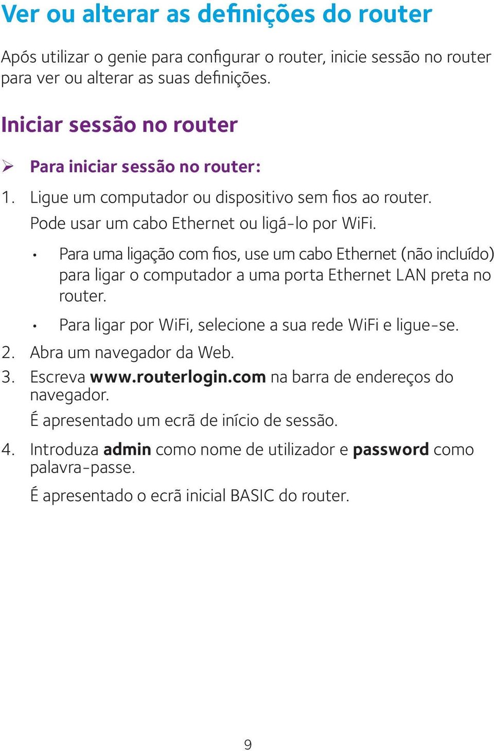 Para uma ligação com fios, use um cabo Ethernet (não incluído) para ligar o computador a uma porta Ethernet LAN preta no router. Para ligar por WiFi, selecione a sua rede WiFi e ligue-se. 2.