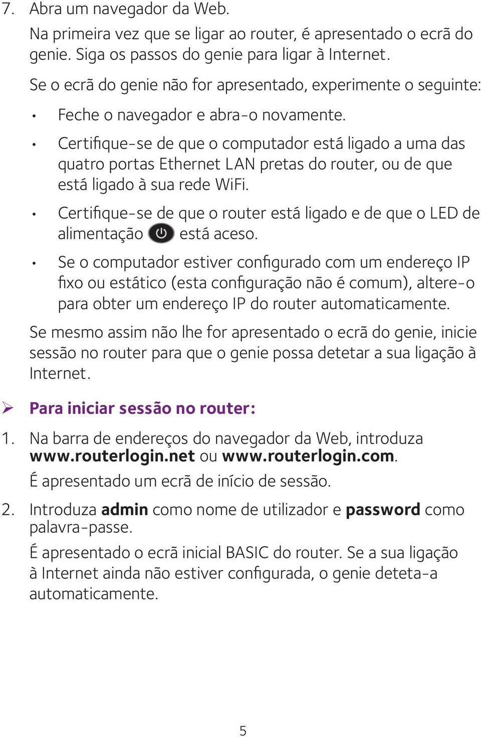 Certifique-se de que o computador está ligado a uma das quatro portas Ethernet LAN pretas do router, ou de que está ligado à sua rede WiFi.