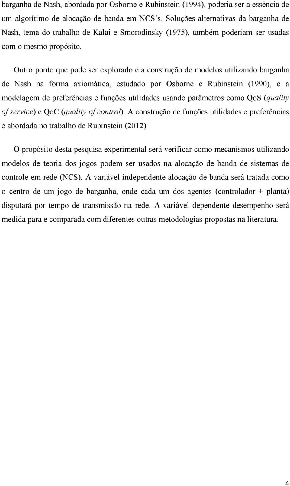 Outro ponto que pode ser explorado é a construção de modelos utilizando barganha de Nash na forma axiomática, estudado por Osborne e Rubinstein (1990), e a modelagem de preferências e funções